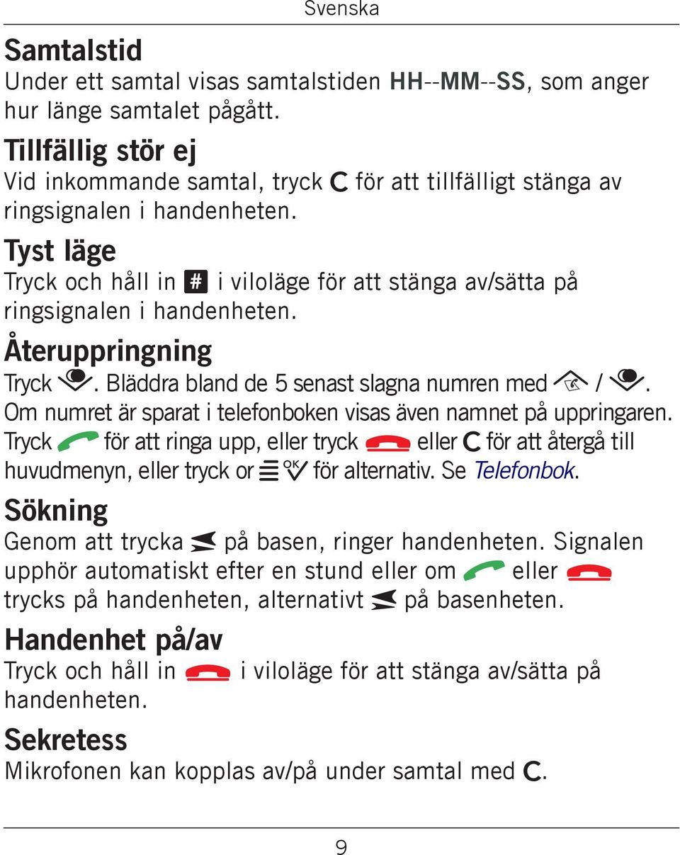 Tyst läge Tryck och håll in # i viloläge för att stänga av/sätta på ringsignalen i handenheten. Återuppringning Tryck. Bläddra bland de 5 senast slagna numren med /.