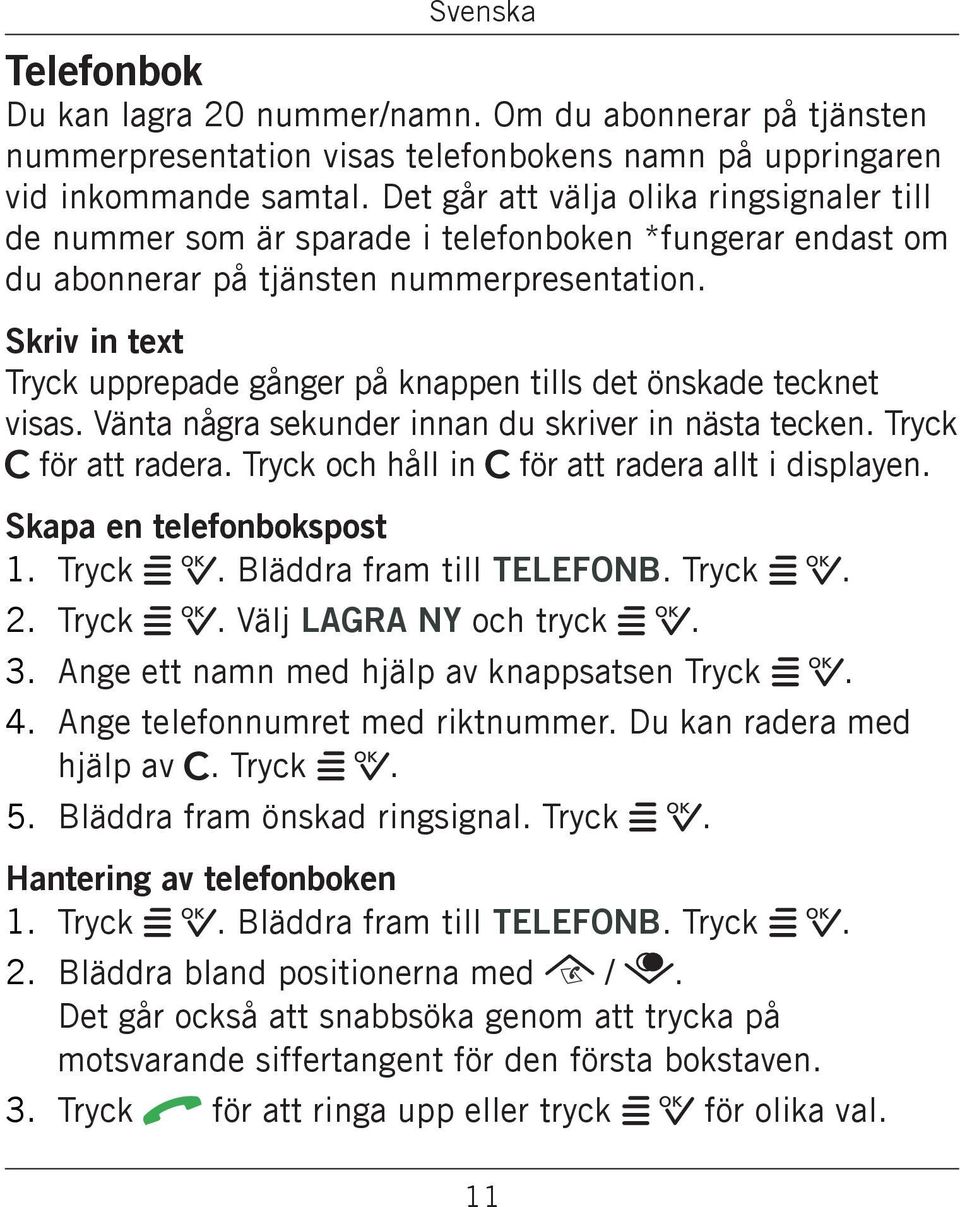 Skriv in text Tryck upprepade gånger på knappen tills det önskade tecknet visas. Vänta några sekunder innan du skriver in nästa tecken. Tryck C för att radera.