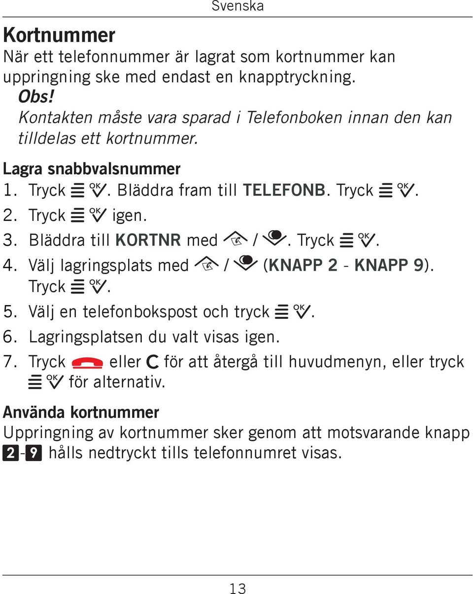 Tryck w 0 igen. 3. Bläddra till KORTNR med /. Tryck w 0. 4. Välj lagringsplats med / (KNAPP 2 - KNAPP 9). Tryck w 0. 5. Välj en telefonbokspost och tryck w 0. 6.