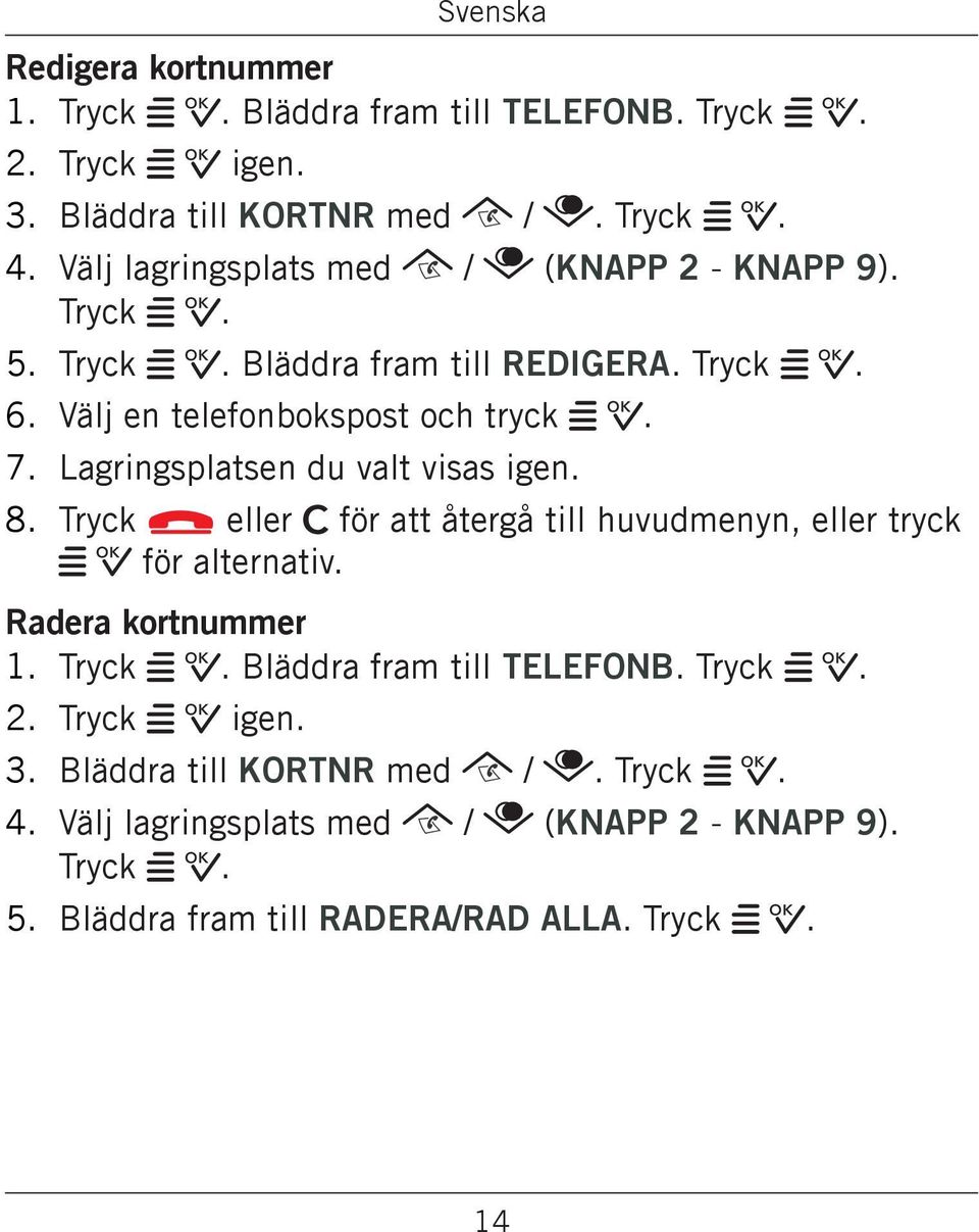 Lagringsplatsen du valt visas igen. 8. Tryck L eller C för att återgå till huvudmenyn, eller tryck w 0 för alternativ. Radera kortnummer 1. Tryck w 0.