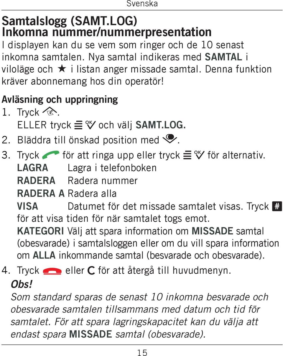 2. Bläddra till önskad position med. 3. Tryck q för att ringa upp eller tryck w 0 för alternativ.