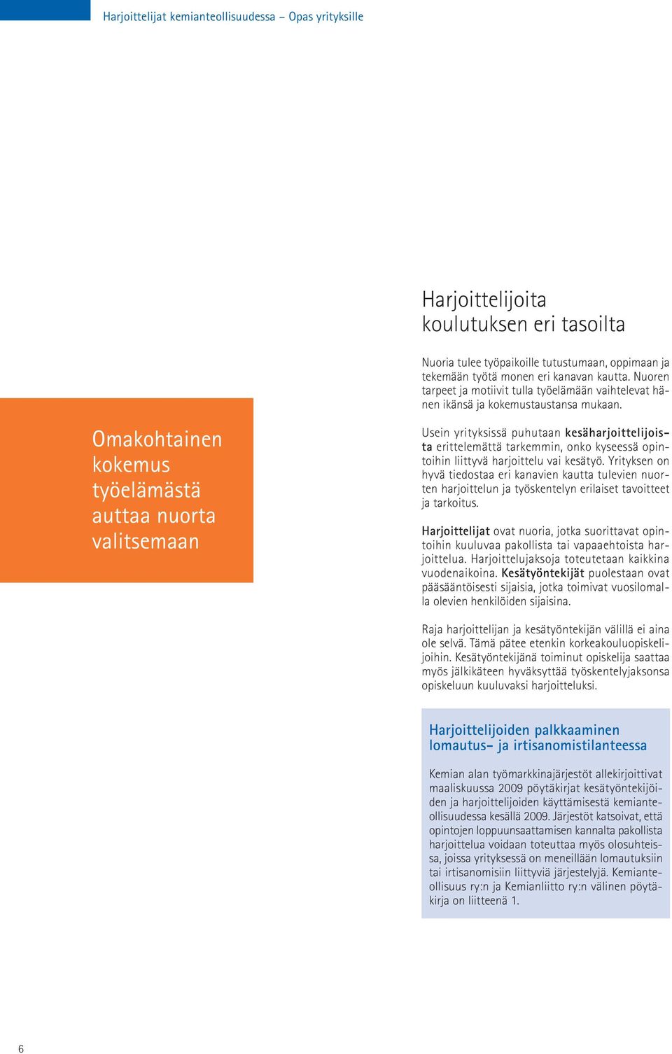 Omakohtainen kokemus työelämästä auttaa nuorta valitsemaan Usein yrityksissä puhutaan kesäharjoittelijoista erittelemättä tarkemmin, onko kyseessä opintoihin liittyvä harjoittelu vai kesätyö.