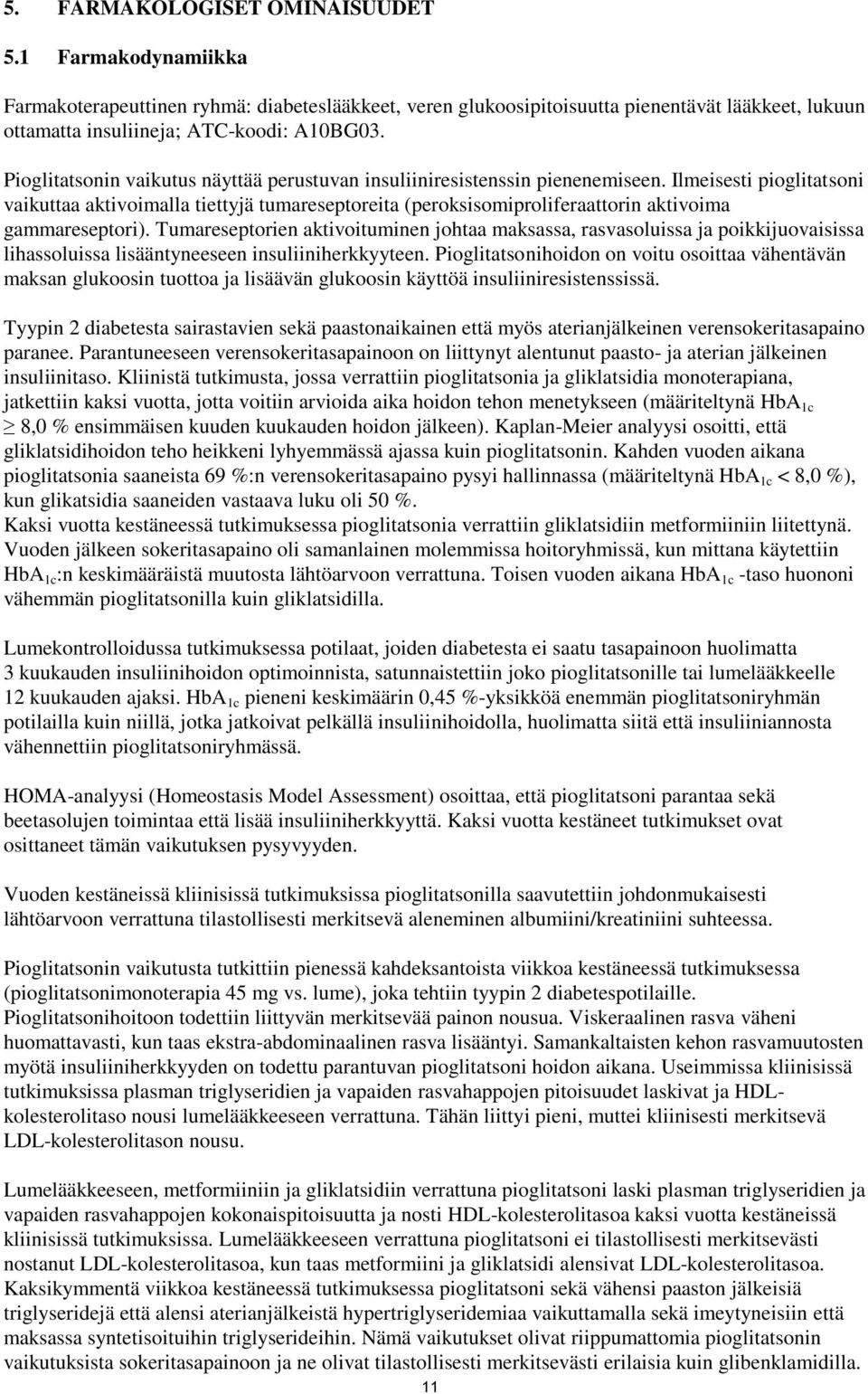 Ilmeisesti pioglitatsoni vaikuttaa aktivoimalla tiettyjä tumareseptoreita (peroksisomiproliferaattorin aktivoima gammareseptori).