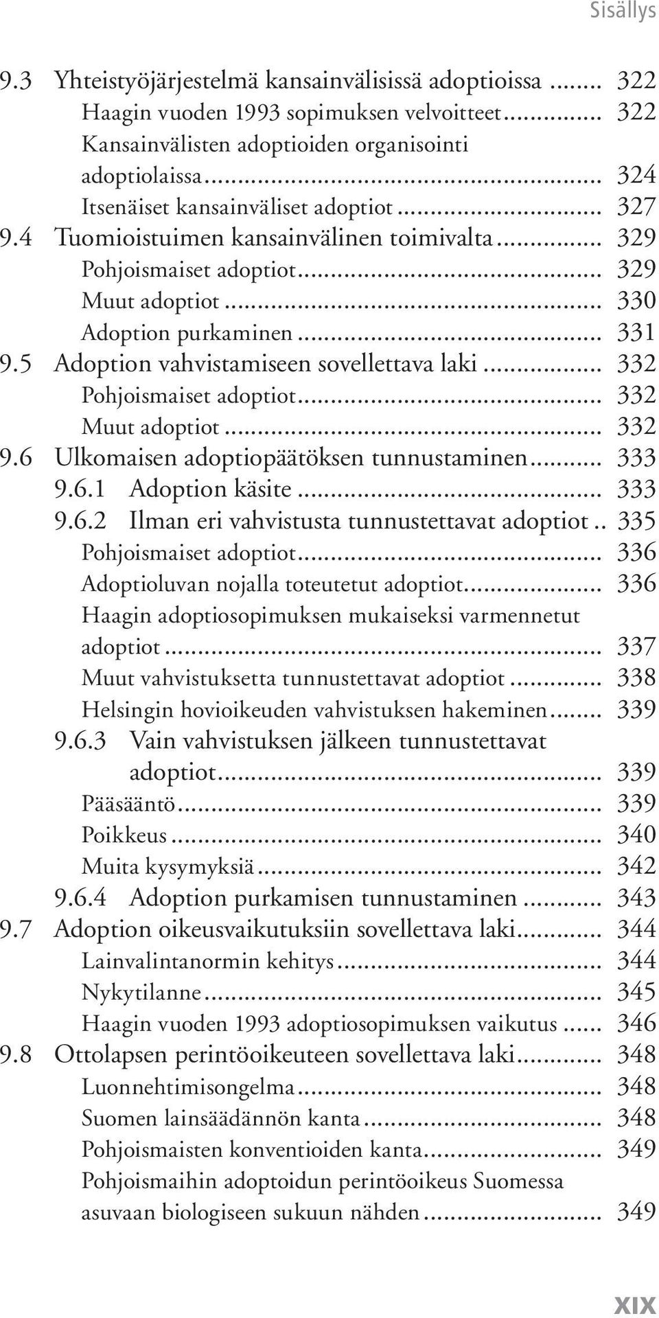 5 Adoption vahvistamiseen sovellettava laki... 332 Pohjoismaiset adoptiot... 332 Muut adoptiot... 332 9.6 Ulkomaisen adoptiopäätöksen tunnustaminen... 333 9.6.1 Adoption käsite... 333 9.6.2 Ilman eri vahvistusta tunnustettavat adoptiot.