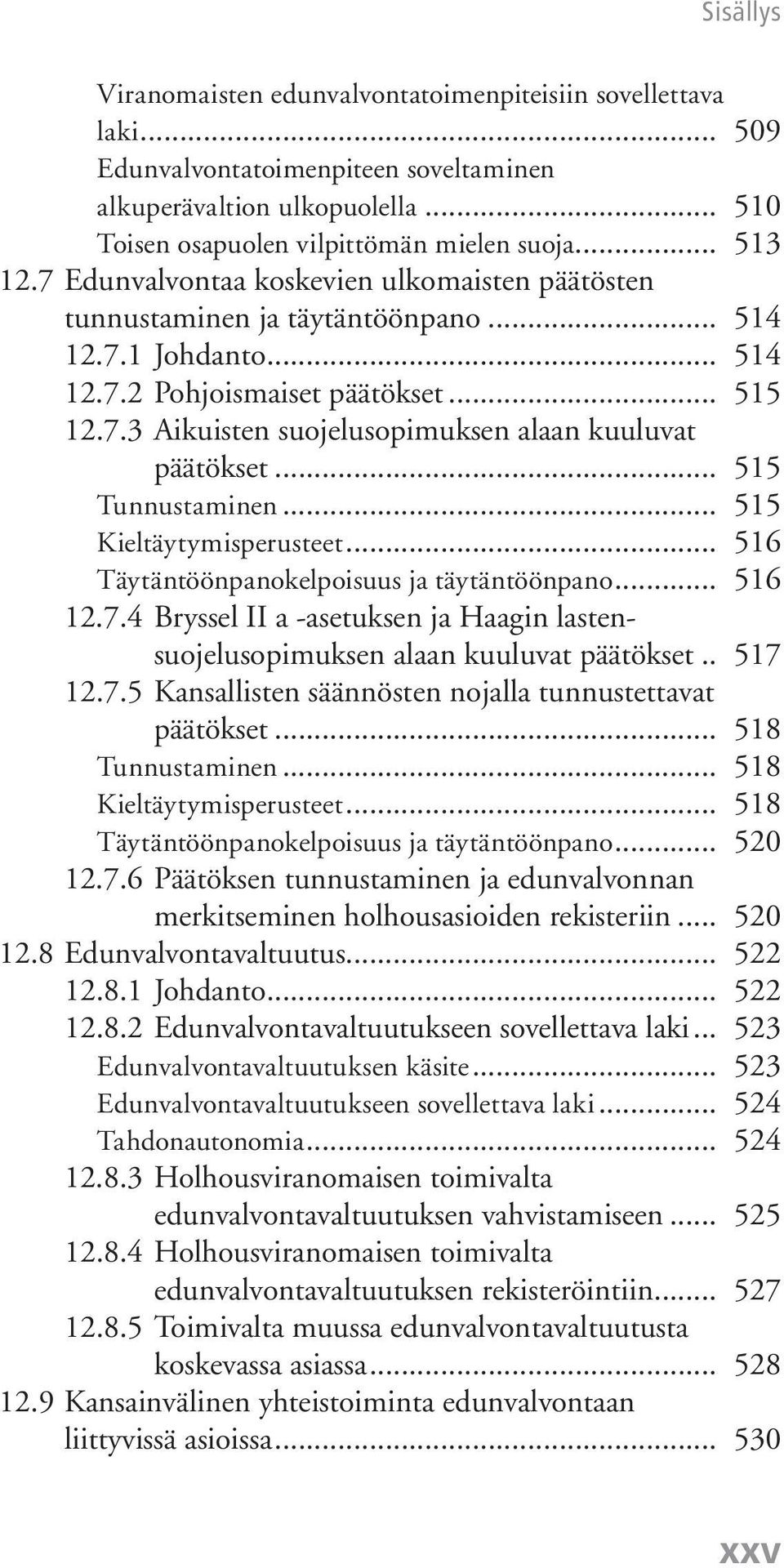 .. 515 Tunnustaminen... 515 Kieltäytymisperusteet... 516 Täytäntöönpanokelpoisuus ja täytäntöönpano... 516 12.7.4 Bryssel II a -asetuksen ja Haagin lastensuojelusopimuksen alaan kuuluvat päätökset.