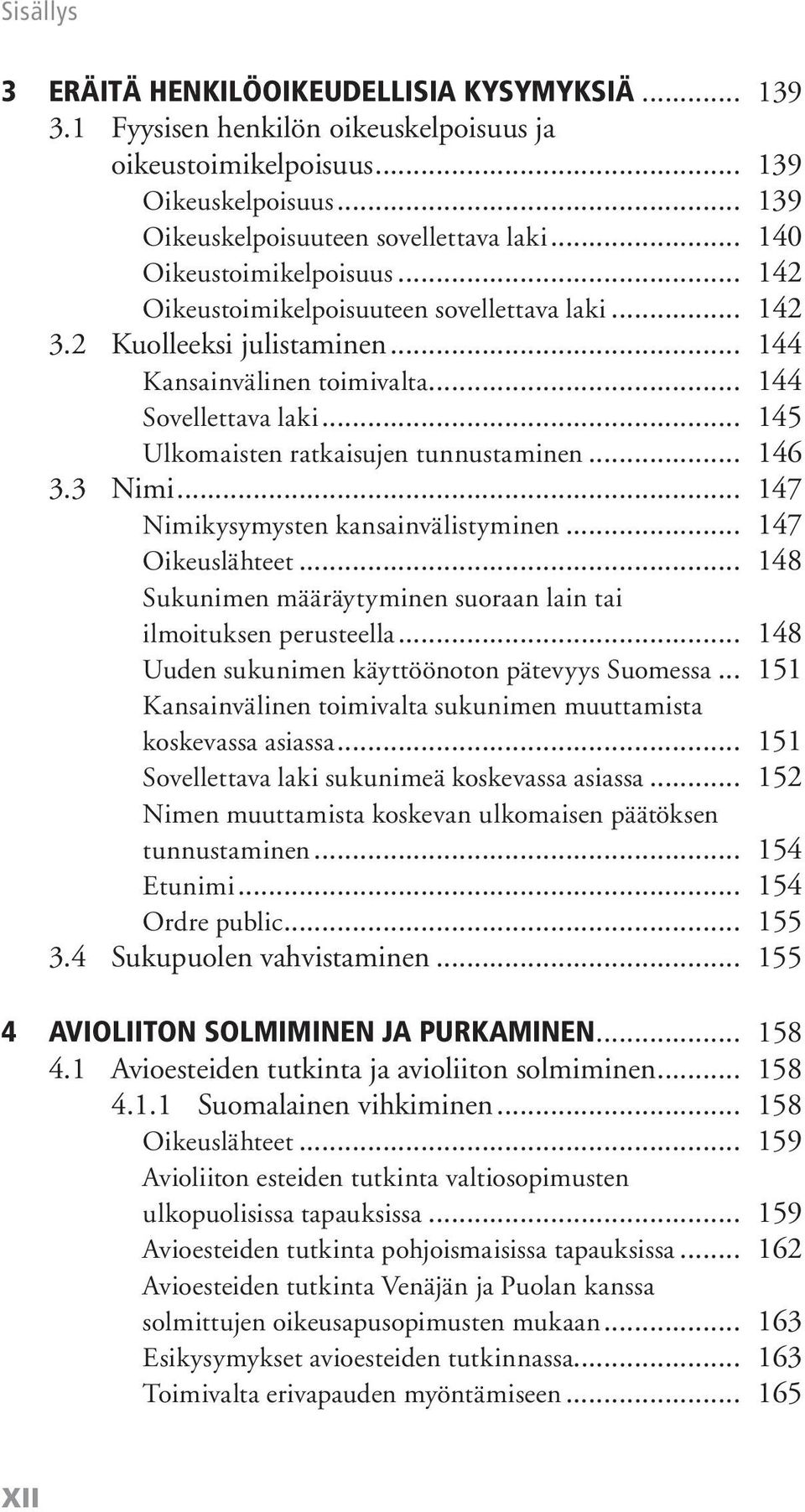 .. 145 Ulkomaisten ratkaisujen tunnustaminen... 146 3.3 Nimi... 147 Nimikysymysten kansainvälistyminen... 147 Oikeuslähteet... 148 Sukunimen määräytyminen suoraan lain tai ilmoituksen perusteella.