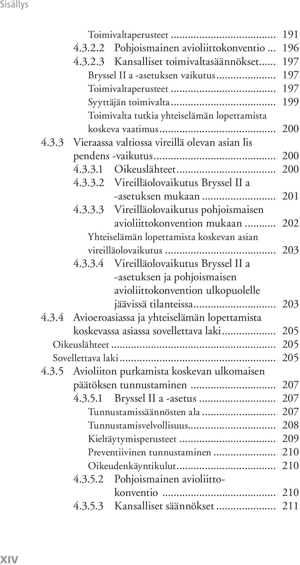 .. 200 4.3.3.2 Vireilläolovaikutus Bryssel II a -asetuksen mukaan... 201 4.3.3.3 Vireilläolovaikutus pohjoismaisen avioliittokonvention mukaan.