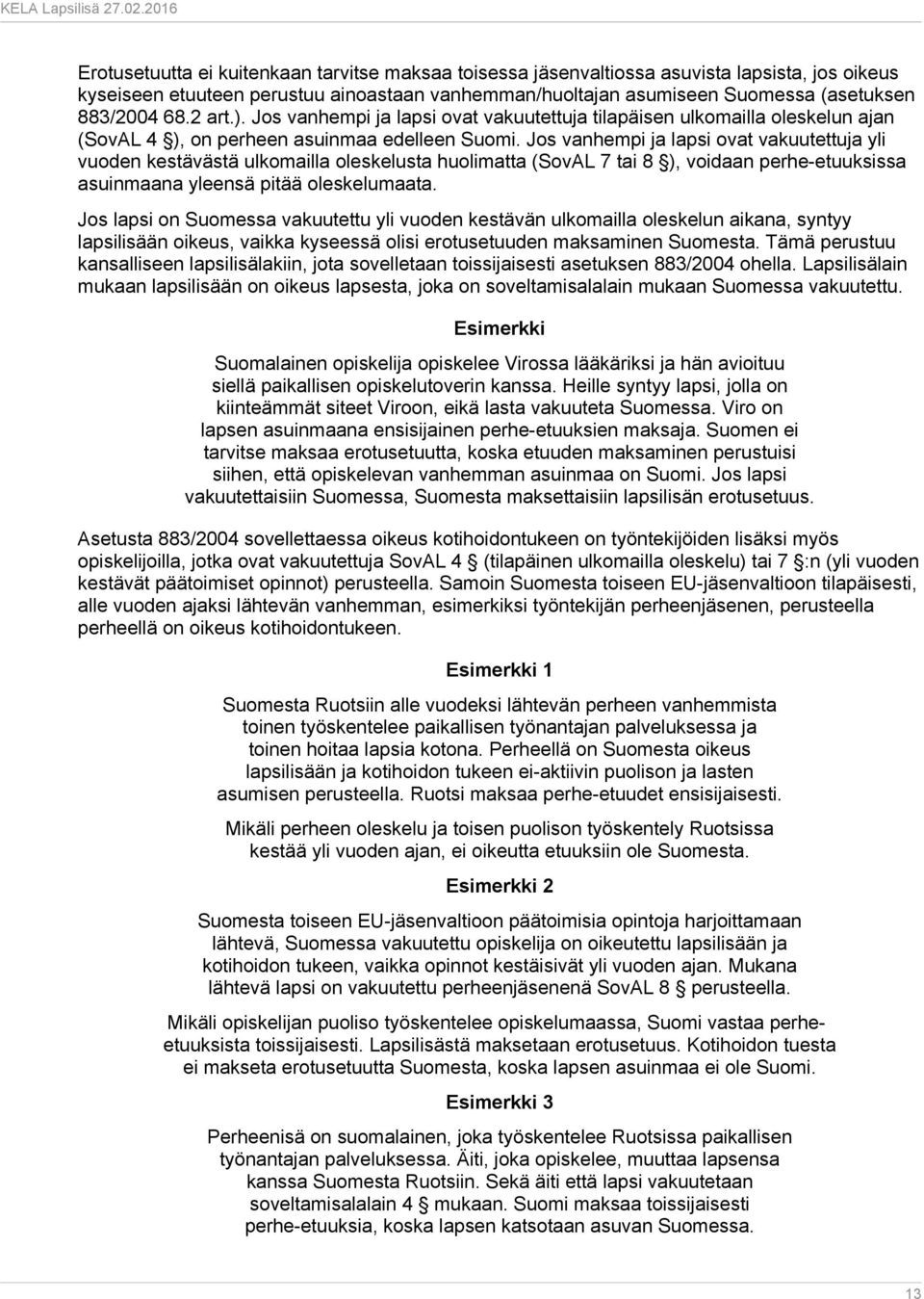 Jos vanhempi ja lapsi ovat vakuutettuja yli vuoden kestävästä ulkomailla oleskelusta huolimatta (SovAL 7 tai 8 ), voidaan perhe-etuuksissa asuinmaana yleensä pitää oleskelumaata.