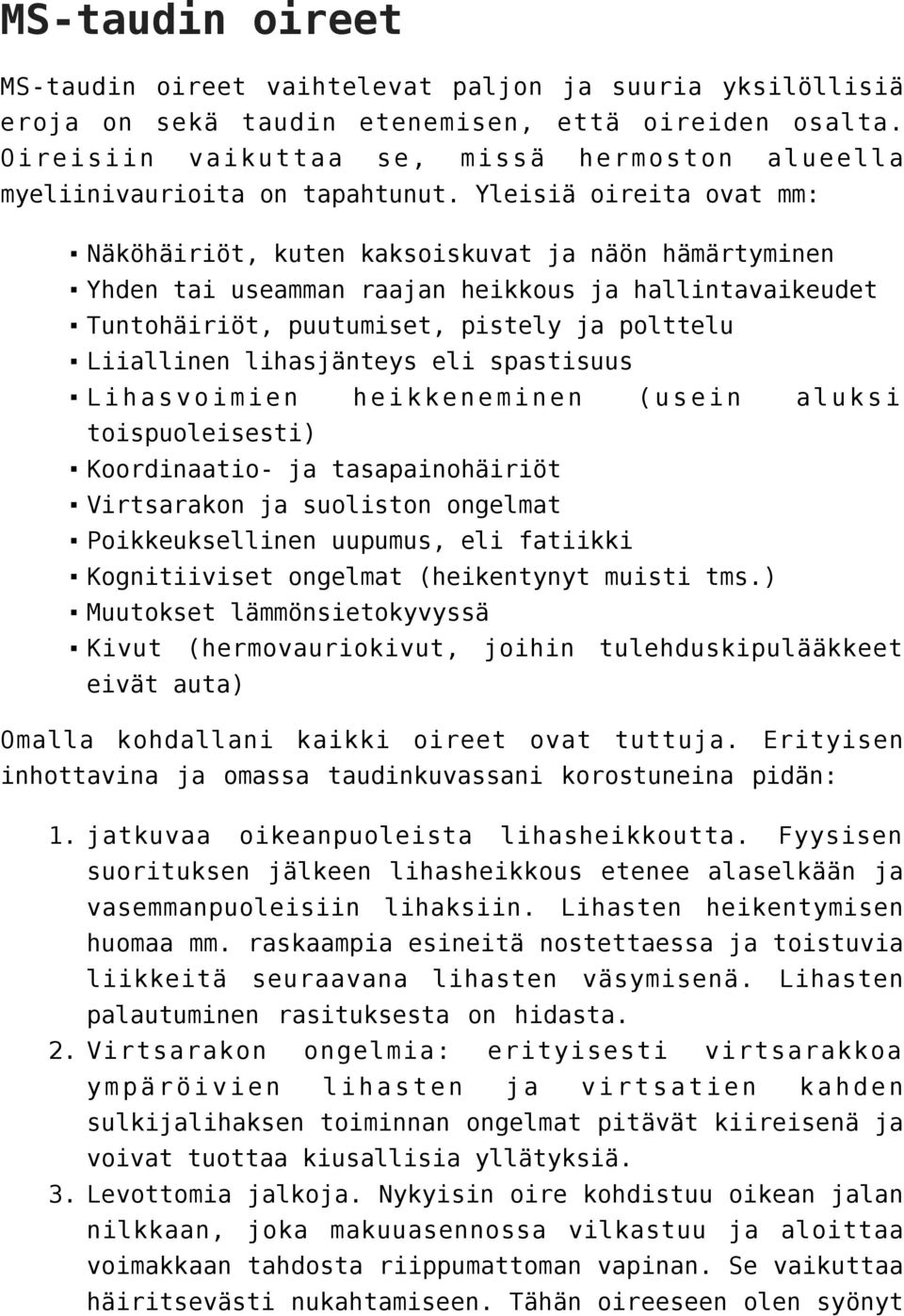 Yleisiä oireita ovat mm: Näköhäiriöt, kuten kaksoiskuvat ja näön hämärtyminen Yhden tai useamman raajan heikkous ja hallintavaikeudet Tuntohäiriöt, puutumiset, pistely ja polttelu Liiallinen