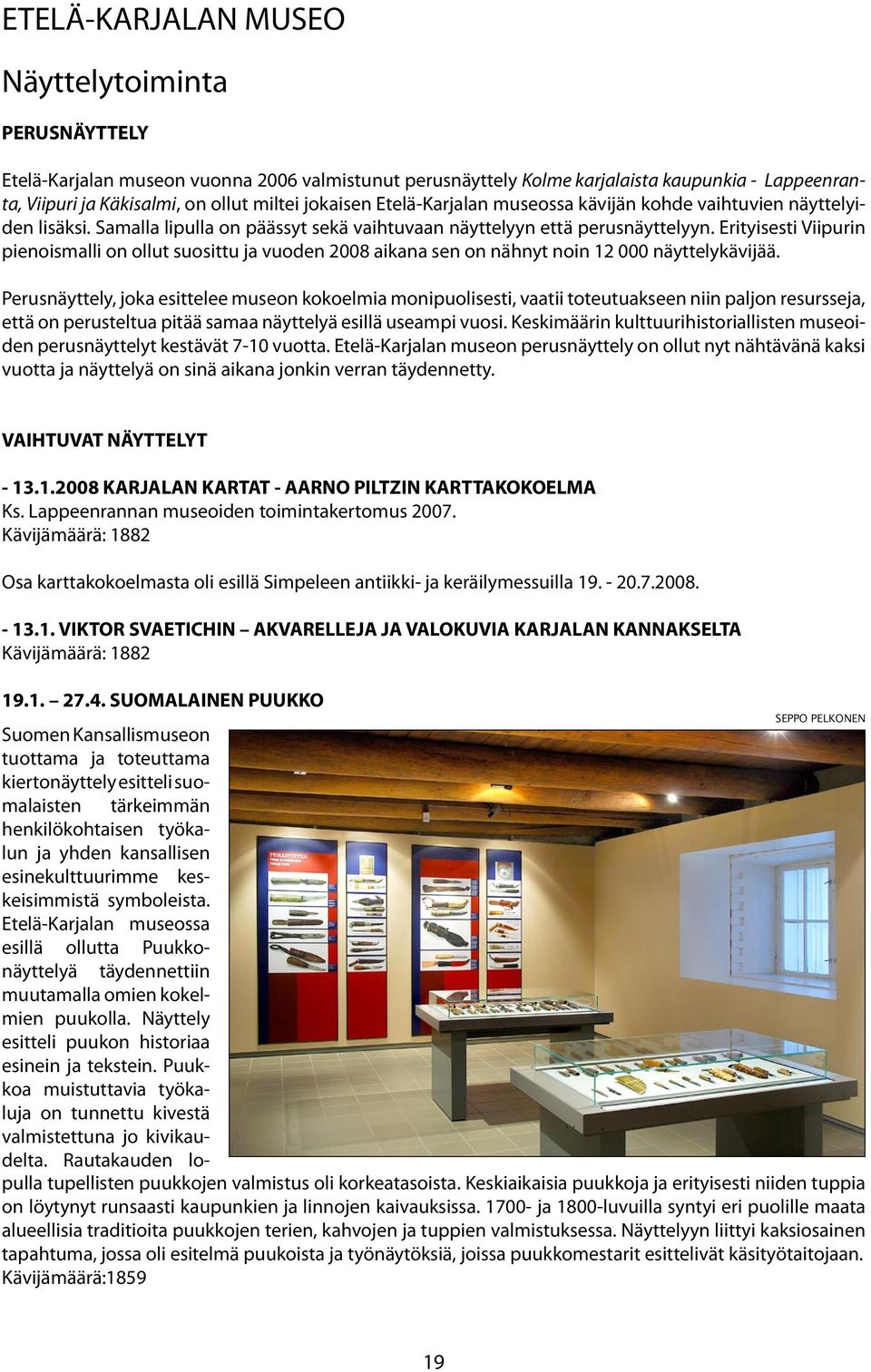 Erityisesti Viipurin pienoismalli on ollut suosittu ja vuoden 2008 aikana sen on nähnyt noin 12 000 näyttelykävijää.