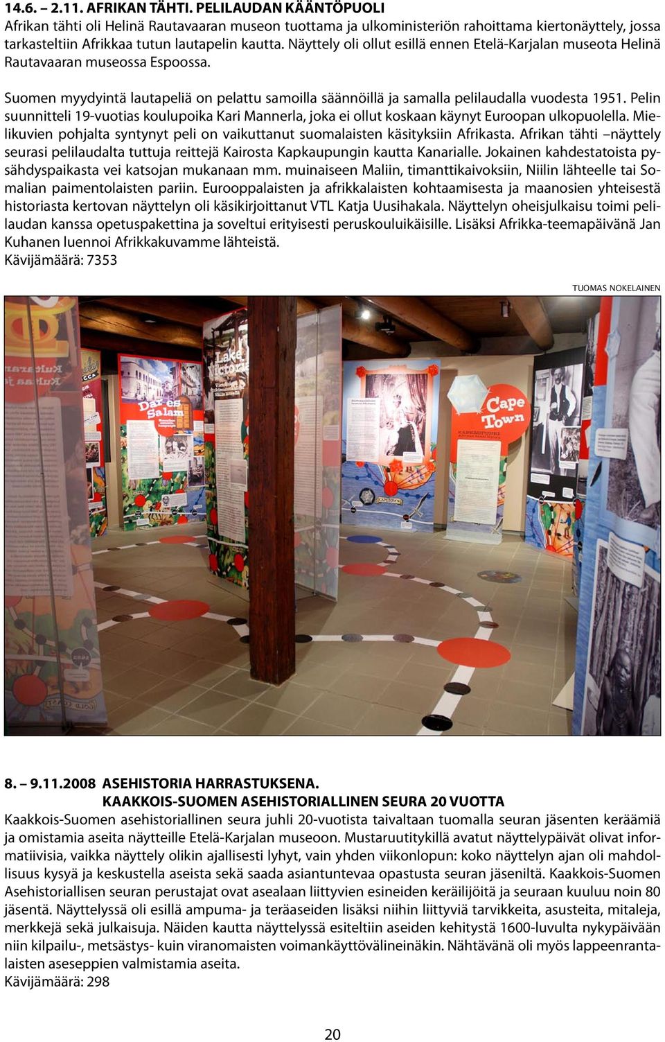 Näyttely oli ollut esillä ennen Etelä-Karjalan museota Helinä Rautavaaran museossa Espoossa. Suomen myydyintä lautapeliä on pelattu samoilla säännöillä ja samalla pelilaudalla vuodesta 1951.