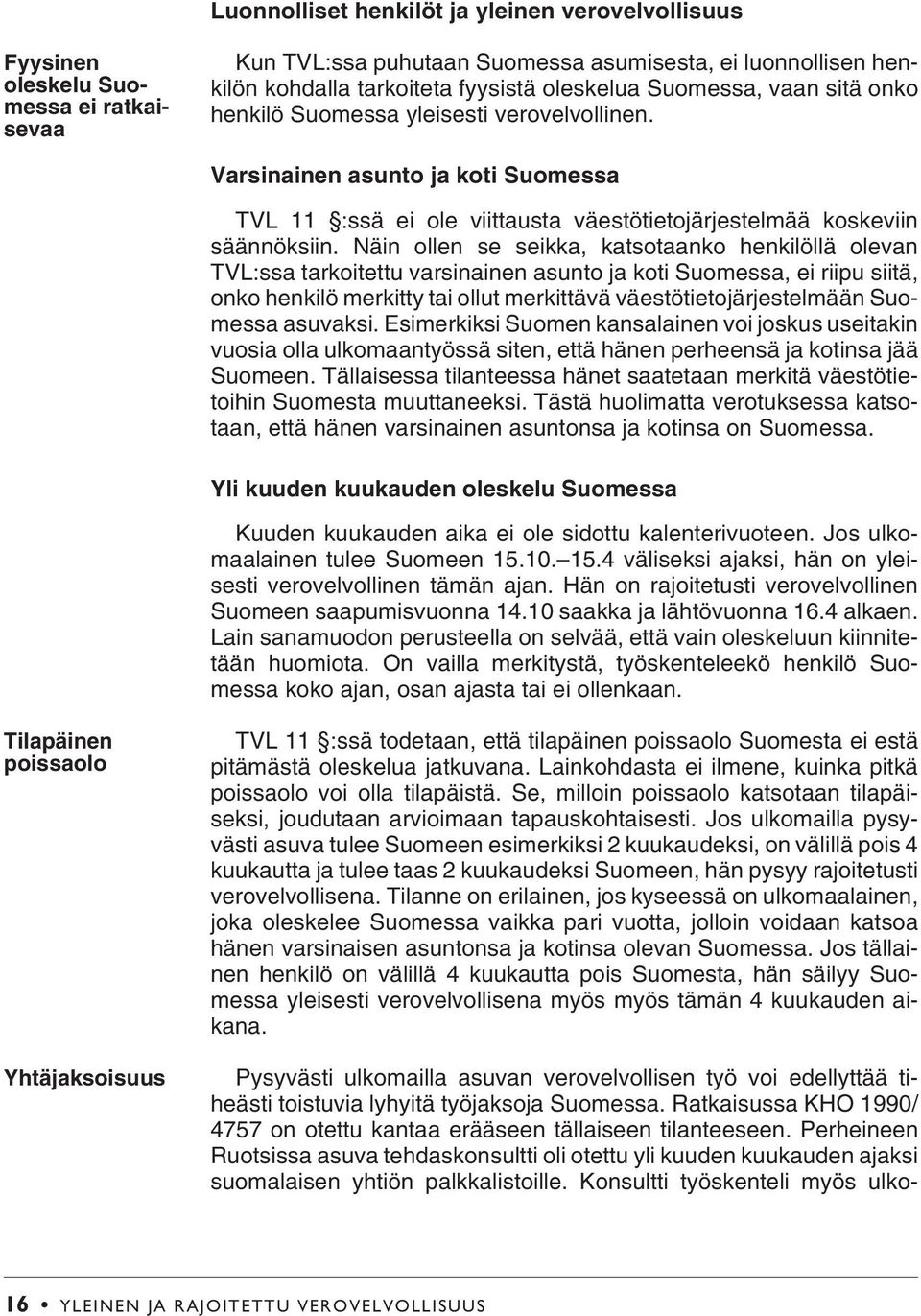 Näin ollen se seikka, katsotaanko henkilöllä olevan TVL:ssa tarkoitettu varsinainen asunto ja koti Suomessa, ei riipu siitä, onko henkilö merkitty tai ollut merkittävä väestötietojärjestelmään