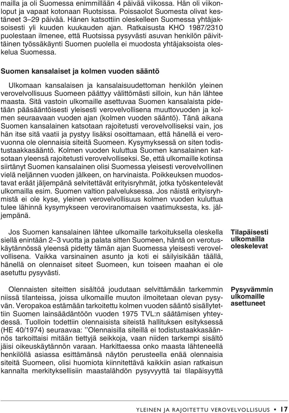 Ratkaisusta KHO 1987/2310 puolestaan ilmenee, että Ruotsissa pysyvästi asuvan henkilön päivittäinen työssäkäynti Suomen puolella ei muodosta yhtäjaksoista oleskelua Suomessa.