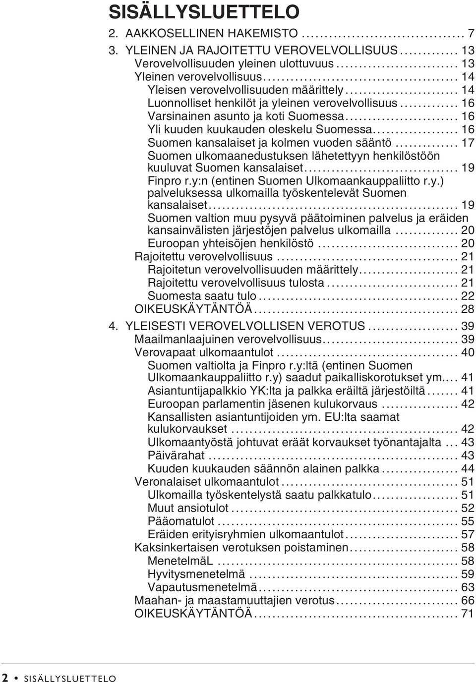 .. 16 Suomen kansalaiset ja kolmen vuoden sääntö... 17 Suomen ulkomaanedustuksen lähetettyyn henkilöstöön kuuluvat Suomen kansalaiset... 19 Finpro r.y:n (entinen Suomen Ulkomaankauppaliitto r.y.) palveluksessa ulkomailla työskentelevät Suomen kansalaiset.