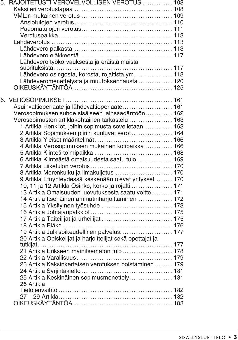 .. 118 Lähdeveromenettelystä ja muutoksenhausta... 120 OIKEUSKÄYTÄNTÖÄ... 125 6. VEROSOPIMUKSET... 161 Asuinvaltioperiaate ja lähdevaltioperiaate... 161 Verosopimuksen suhde sisäiseen lainsäädäntöön.