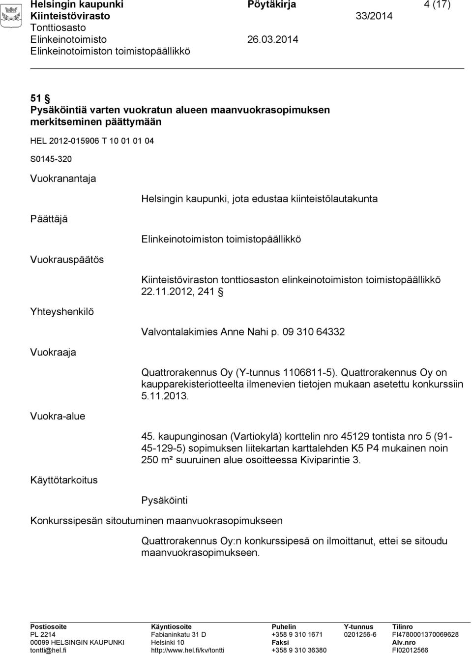 2012, 241 Valvontalakimies Anne Nahi p. 09 310 64332 Quattrorakennus Oy (Y-tunnus 1106811-5). Quattrorakennus Oy on kaupparekisteriotteelta ilmenevien tietojen mukaan asetettu konkurssiin 5.11.2013.