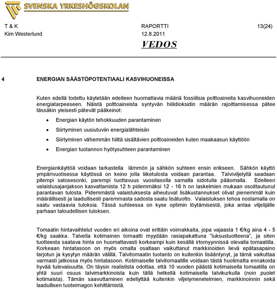 Siirtyminen vähemmän hiiltä sisältävien polttoaineiden kuten maakaasun käyttöön Energian tuotannon hyötysuhteen parantaminen Energiankäyttöä voidaan tarkastella lämmön ja sähkön suhteen ensin