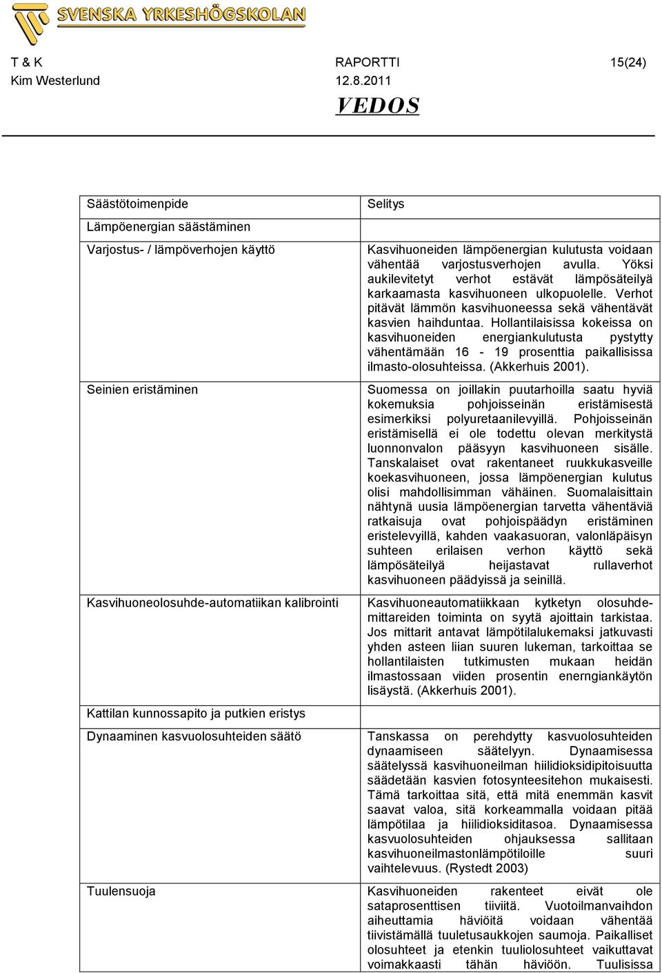 Hollantilaisissa kokeissa on kasvihuoneiden energiankulutusta pystytty vähentämään 16-19 prosenttia paikallisissa ilmasto-olosuhteissa. (Akkerhuis 2001).