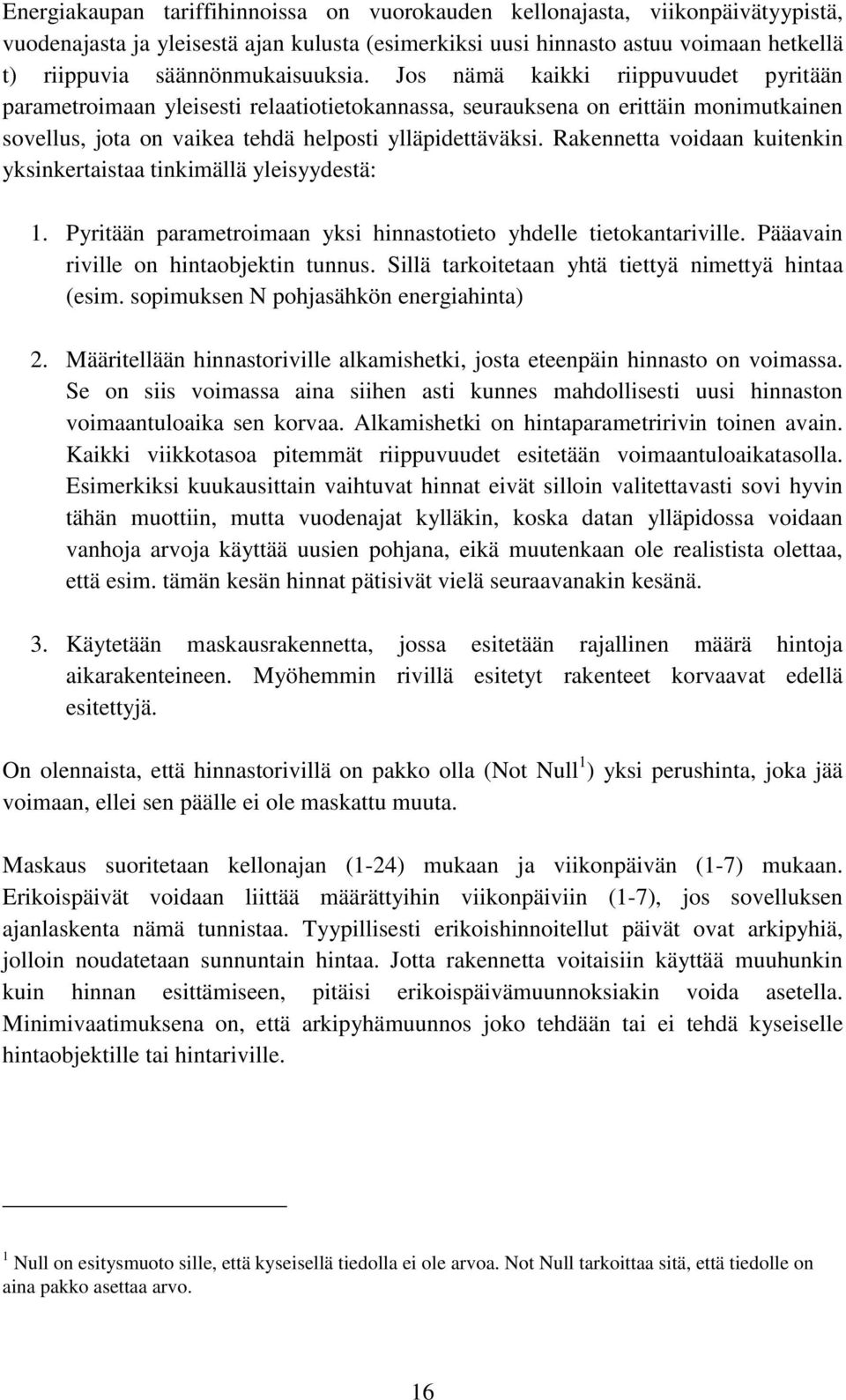 Jos nämä kaikki riippuvuudet pyritään parametroimaan yleisesti relaatiotietokannassa, seurauksena on erittäin monimutkainen sovellus, jota on vaikea tehdä helposti ylläpidettäväksi.