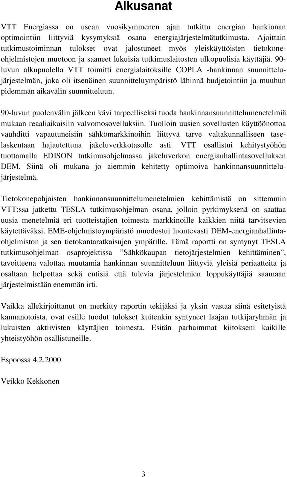 90- luvun alkupuolella VTT toimitti energialaitoksille COPLA -hankinnan suunnittelujärjestelmän, joka oli itsenäinen suunnitteluympäristö lähinnä budjetointiin ja muuhun pidemmän aikavälin