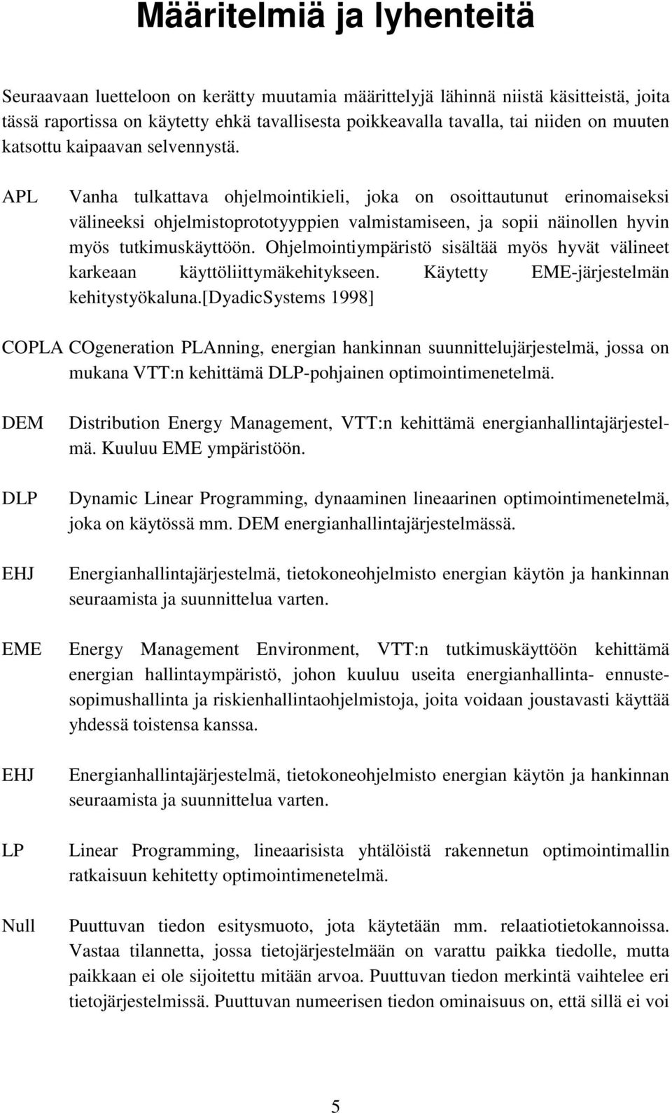 APL Vanha tulkattava ohjelmointikieli, joka on osoittautunut erinomaiseksi välineeksi ohjelmistoprototyyppien valmistamiseen, ja sopii näinollen hyvin myös tutkimuskäyttöön.