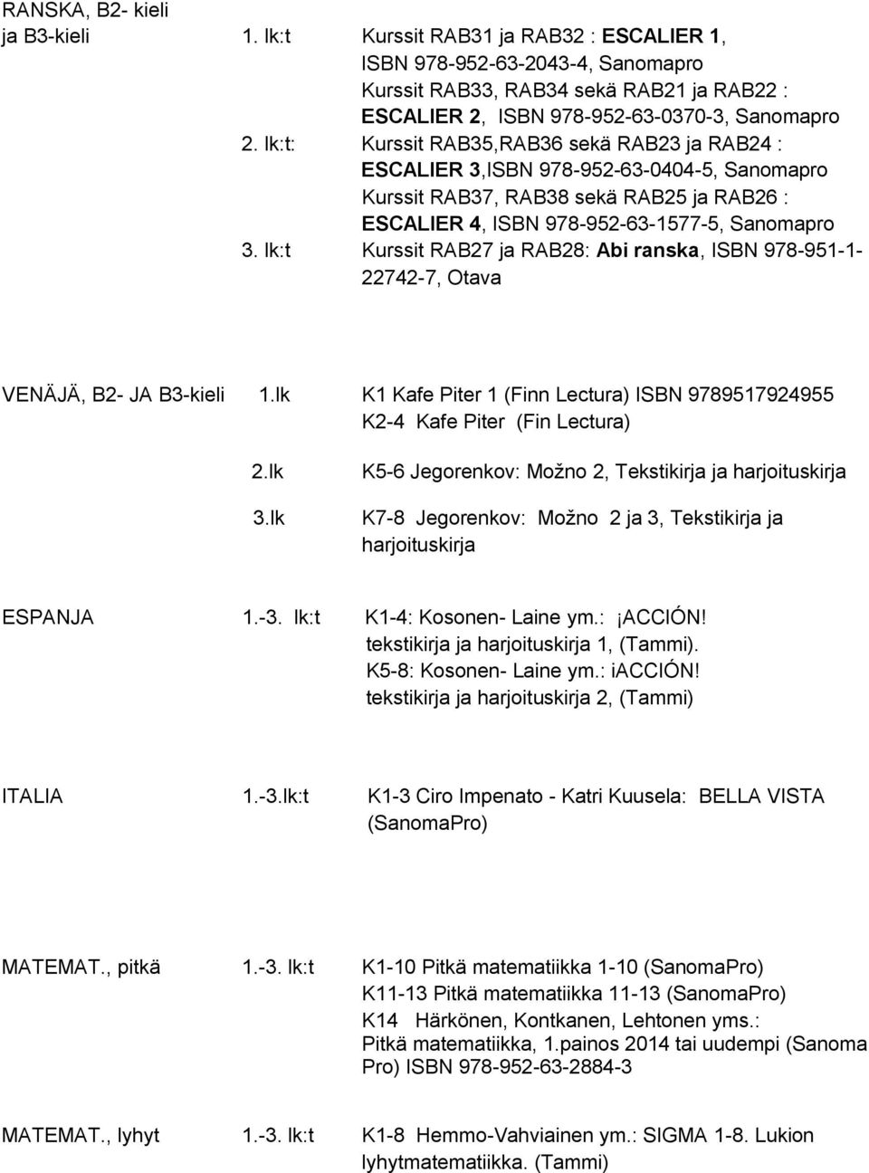 lk:t Kurssit RAB27 ja RAB28: Abi ranska, ISBN 978-951-1-22742-7, Otava VENÄJÄ, B2- JA B3-kieli 1.lk K1 Kafe Piter 1 (Finn Lectura) ISBN 9789517924955 K2-4 Kafe Piter (Fin Lectura) 2.