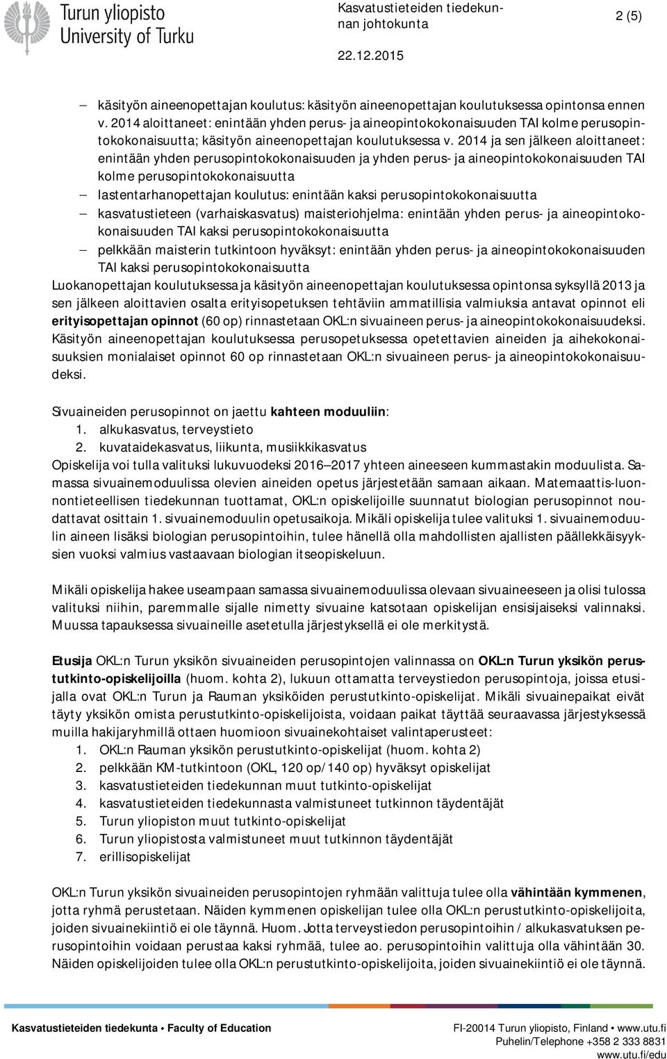 2014 ja sen jälkeen aloittaneet: enintään yhden perusopintokokonaisuuden ja yhden perus- ja aineopintokokonaisuuden TAI kolme perusopintokokonaisuutta - lastentarhanopettajan koulutus: enintään kaksi