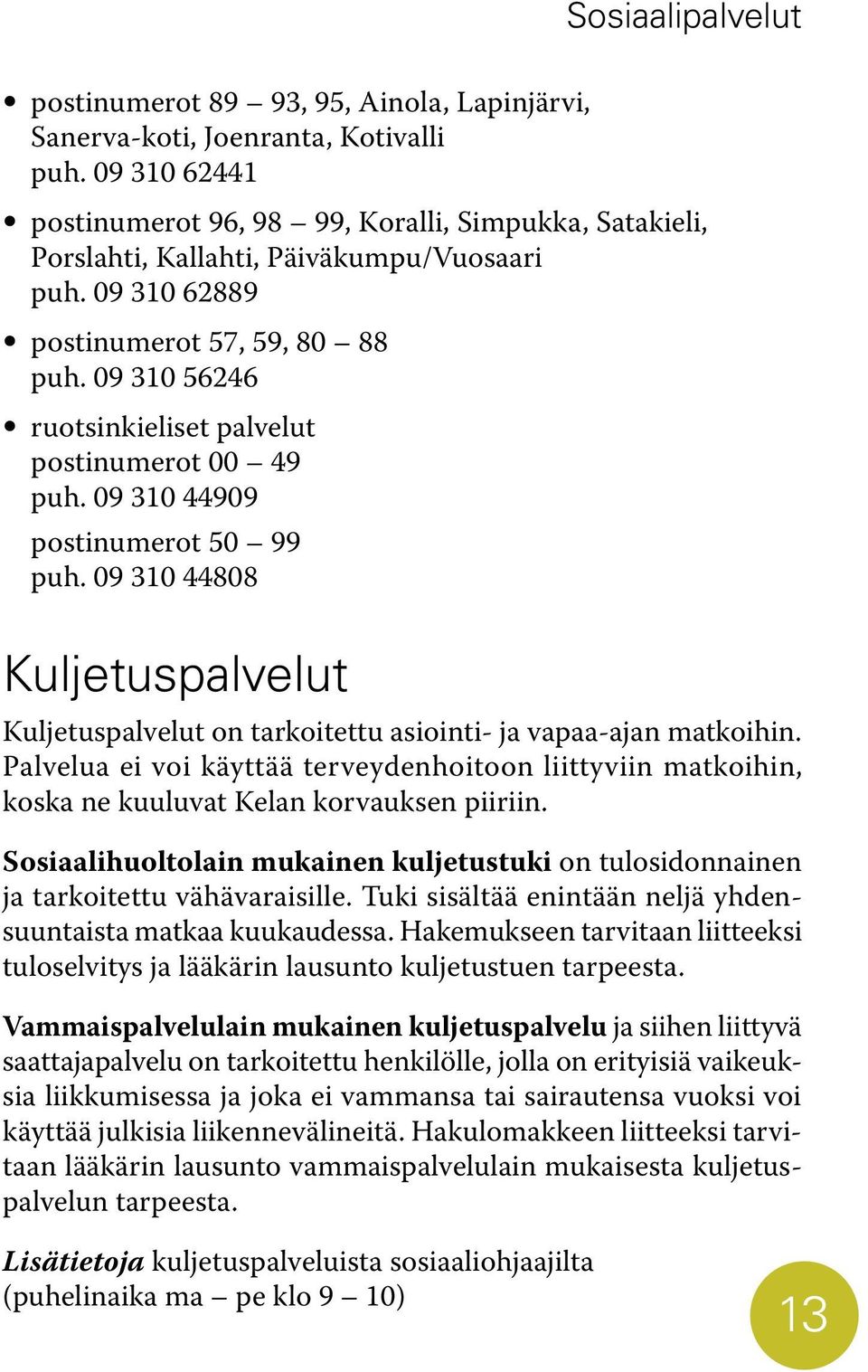 09 310 56246 ruotsinkieliset palvelut postinumerot 00 49 puh. 09 310 44909 postinumerot 50 99 puh. 09 310 44808 Kuljetuspalvelut Kuljetuspalvelut on tarkoitettu asiointi- ja vapaa-ajan matkoihin.