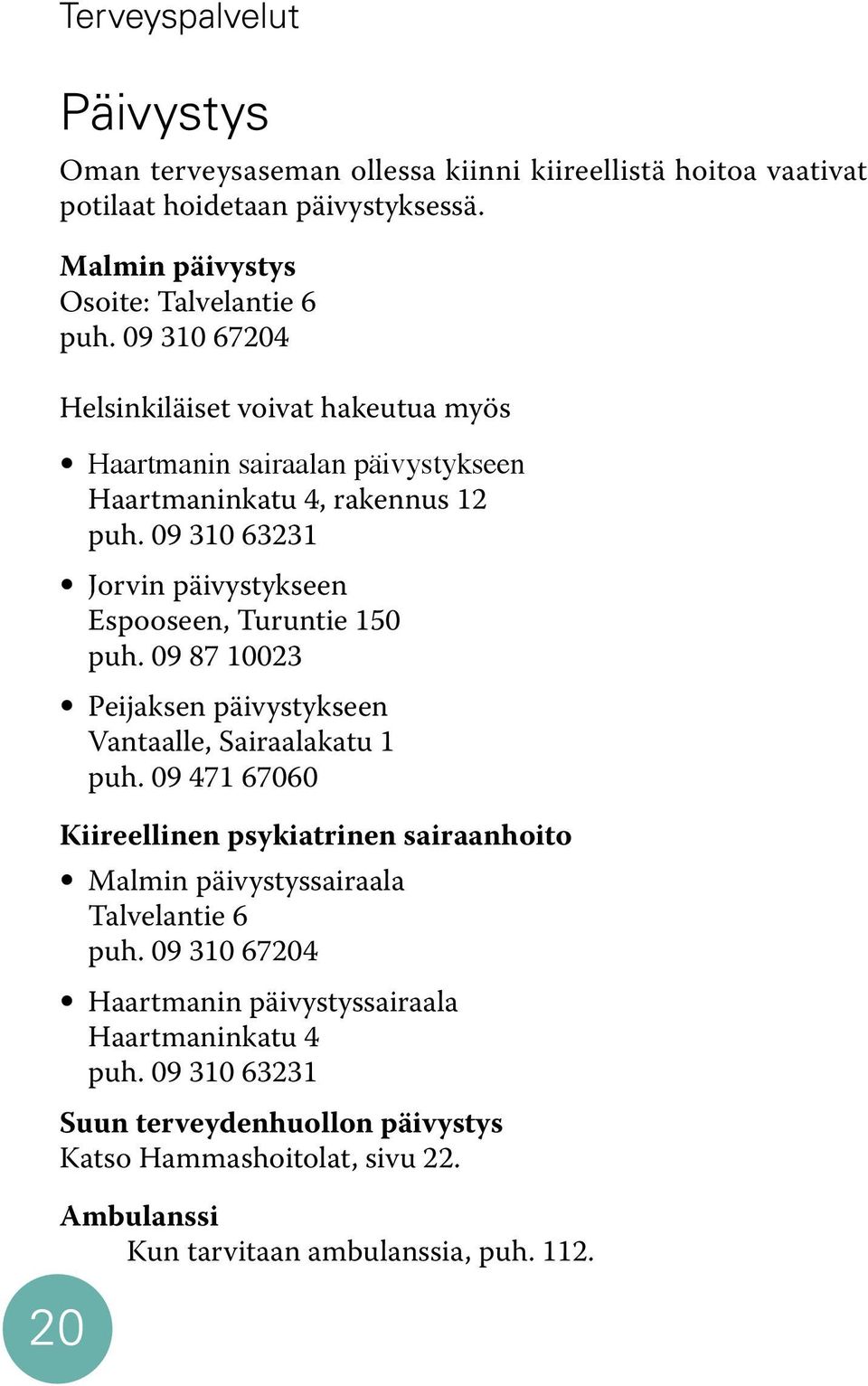 09 310 63231 Jorvin päivystykseen Espooseen, Turuntie 150 puh. 09 87 10023 Peijaksen päivystykseen Vantaalle, Sairaalakatu 1 puh.