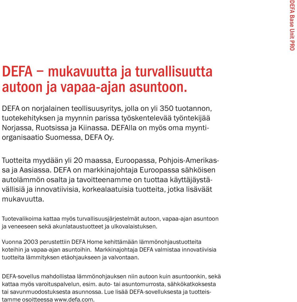 DEFAlla on myös oma myyntiorganisaatio Suomessa, DEFA Oy. Tuotteita myydään yli 20 maassa, Euroopassa, Pohjois-Amerikassa ja Aasiassa.