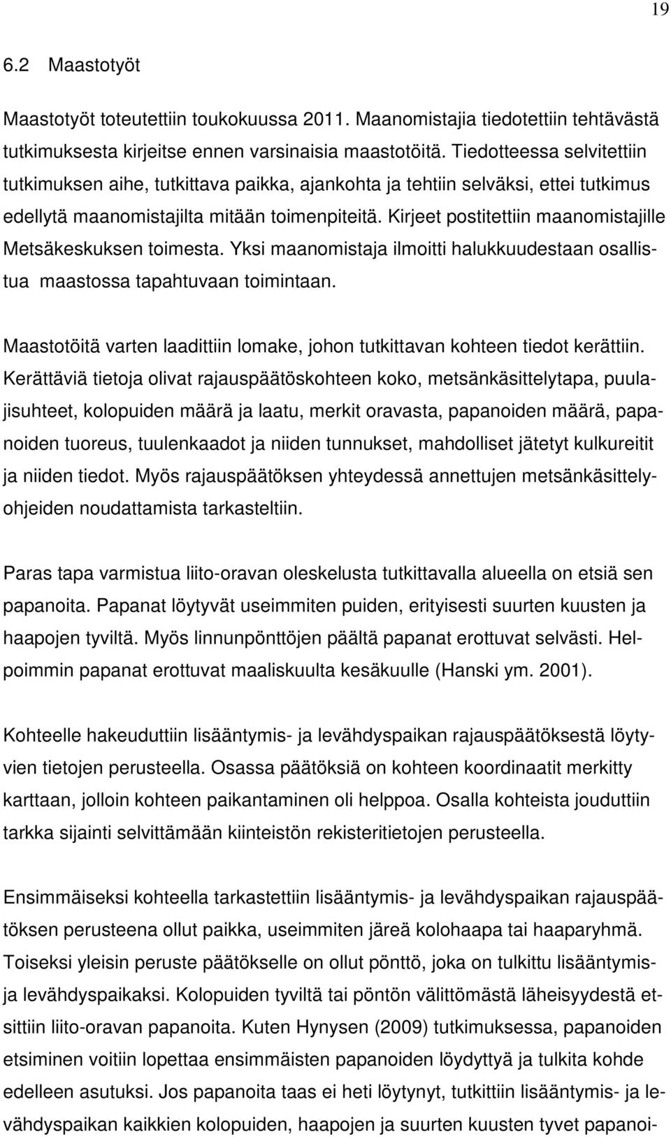 Kirjeet postitettiin maanomistajille Metsäkeskuksen toimesta. Yksi maanomistaja ilmoitti halukkuudestaan osallistua maastossa tapahtuvaan toimintaan.