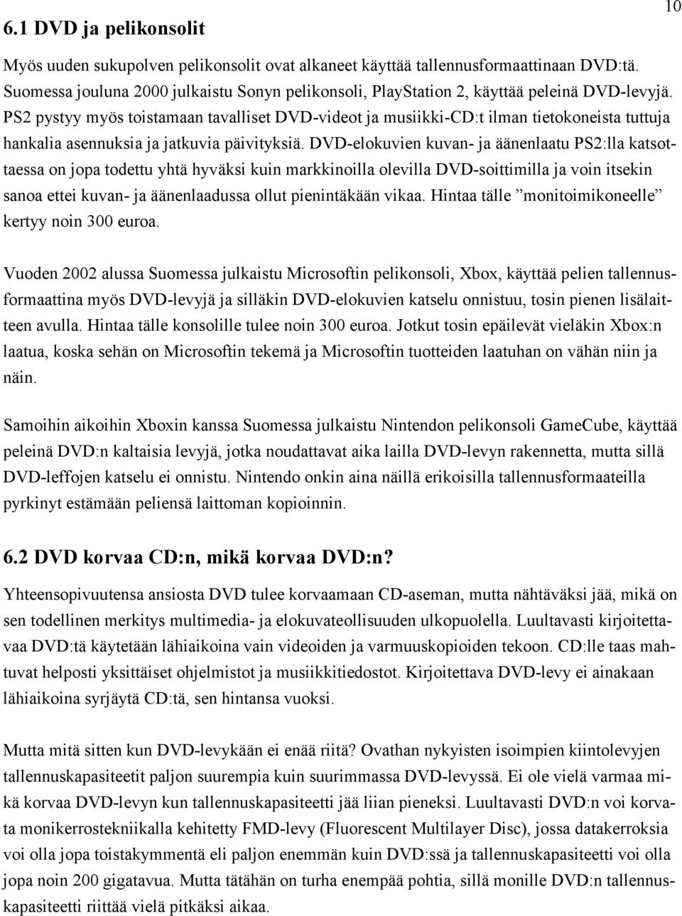 PS2 pystyy myös toistamaan tavalliset DVD-videot ja musiikki-cd:t ilman tietokoneista tuttuja hankalia asennuksia ja jatkuvia päivityksiä.