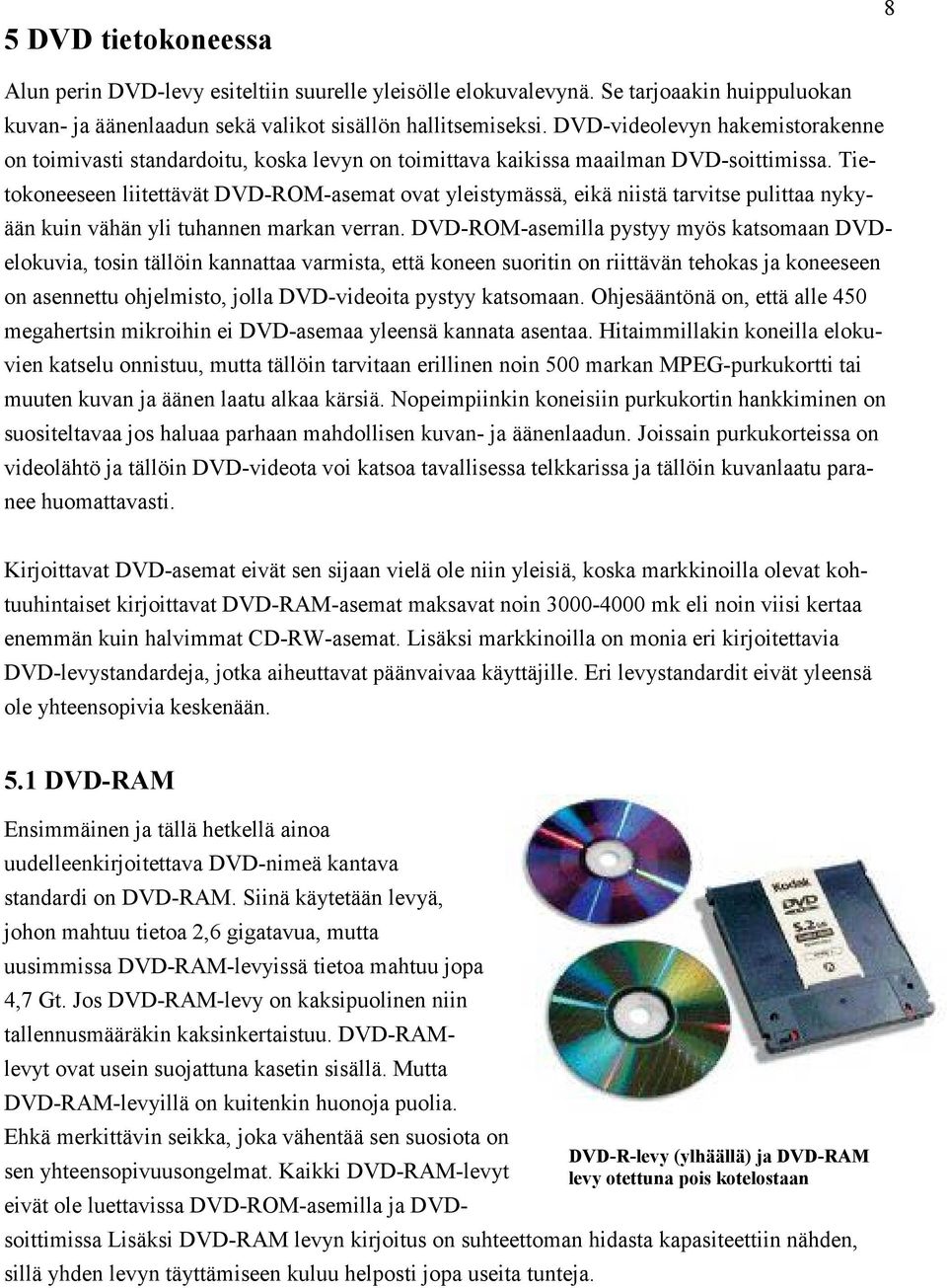 Tietokoneeseen liitettävät DVD-ROM-asemat ovat yleistymässä, eikä niistä tarvitse pulittaa nykyään kuin vähän yli tuhannen markan verran.