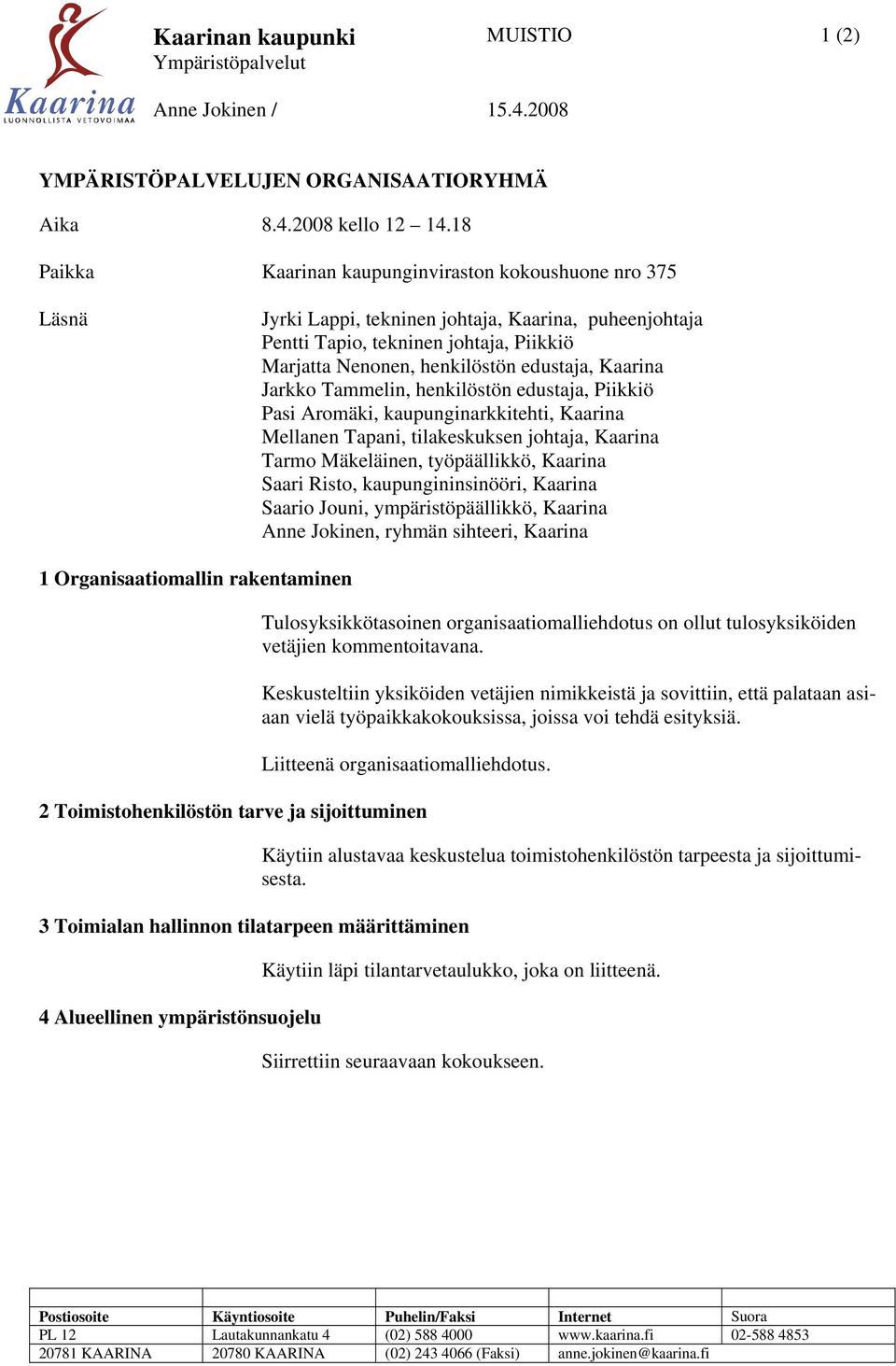 Kaarina Jarkko Tammelin, henkilöstön edustaja, Piikkiö Pasi Aromäki, kaupunginarkkitehti, Kaarina Mellanen Tapani, tilakeskuksen johtaja, Kaarina Tarmo Mäkeläinen, työpäällikkö, Kaarina Saari Risto,