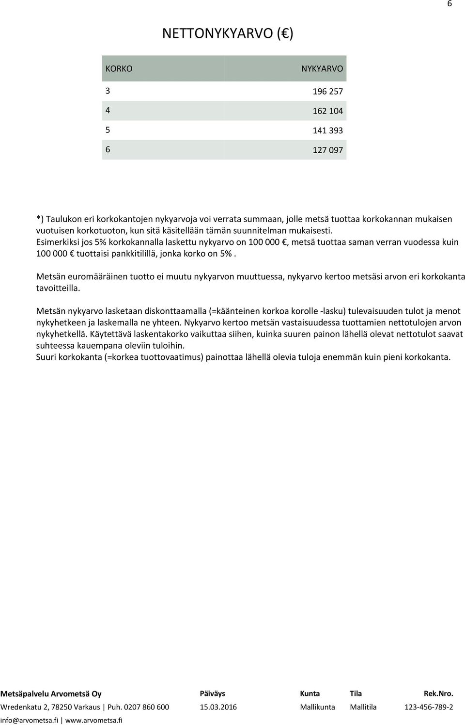 Esimerkiksi jos 5 korkokannalla laskettu nykyarvo on 000, metsä tuottaa saman verran vuodessa kuin 000 tuottaisi pankkitilillä, jonka korko on 5.