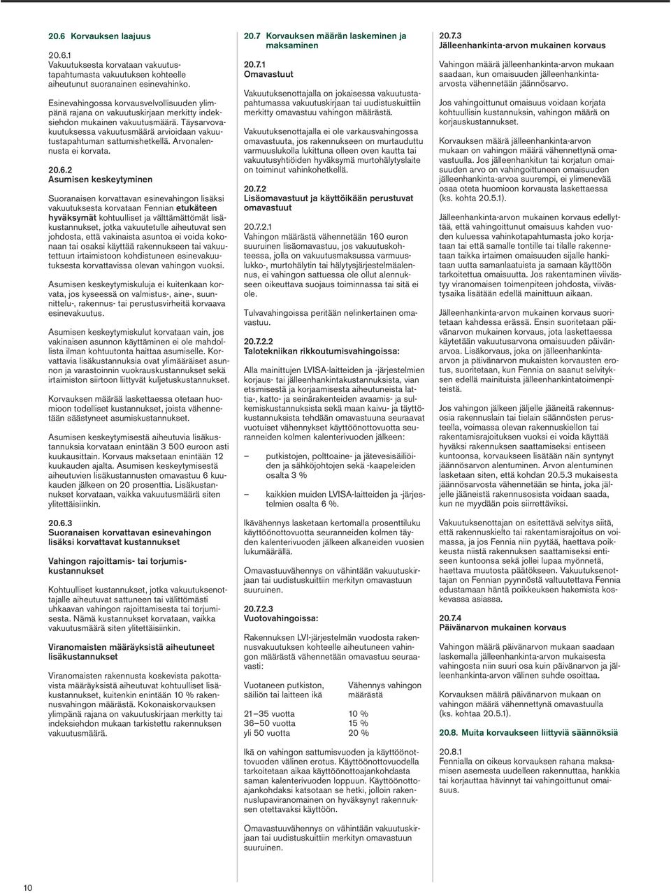 Täysarvovakuutuksessa vakuutusmäärä arvioidaan vakuutustapahtuman sattumishetkellä. Arvonalennusta ei korvata. 20.6.