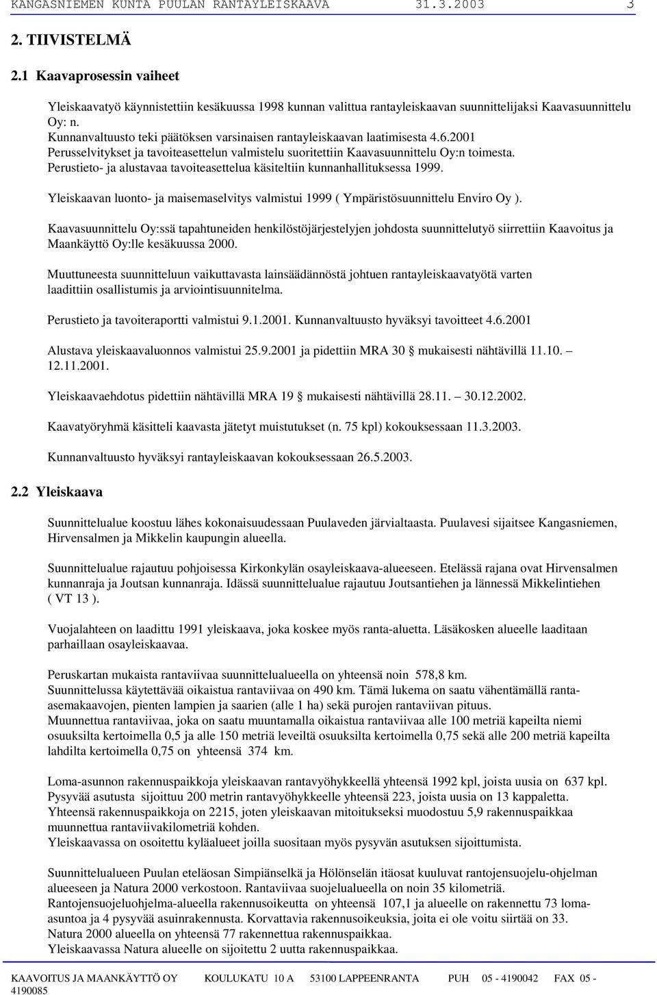 Kunnanvaltuusto teki päätöksen varsinaisen rantayleiskaavan laatimisesta 4.6.2001 Perusselvitykset ja tavoiteasettelun valmistelu suoritettiin Kaavasuunnittelu Oy:n toimesta.