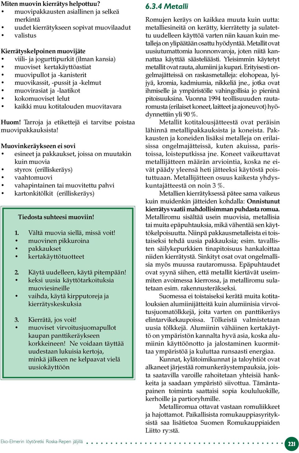 muovipullot ja -kanisterit muovikassit, -pussit ja -kelmut muovirasiat ja -laatikot kokomuoviset lelut kaikki muu kotitalouden muovitavara Huom!