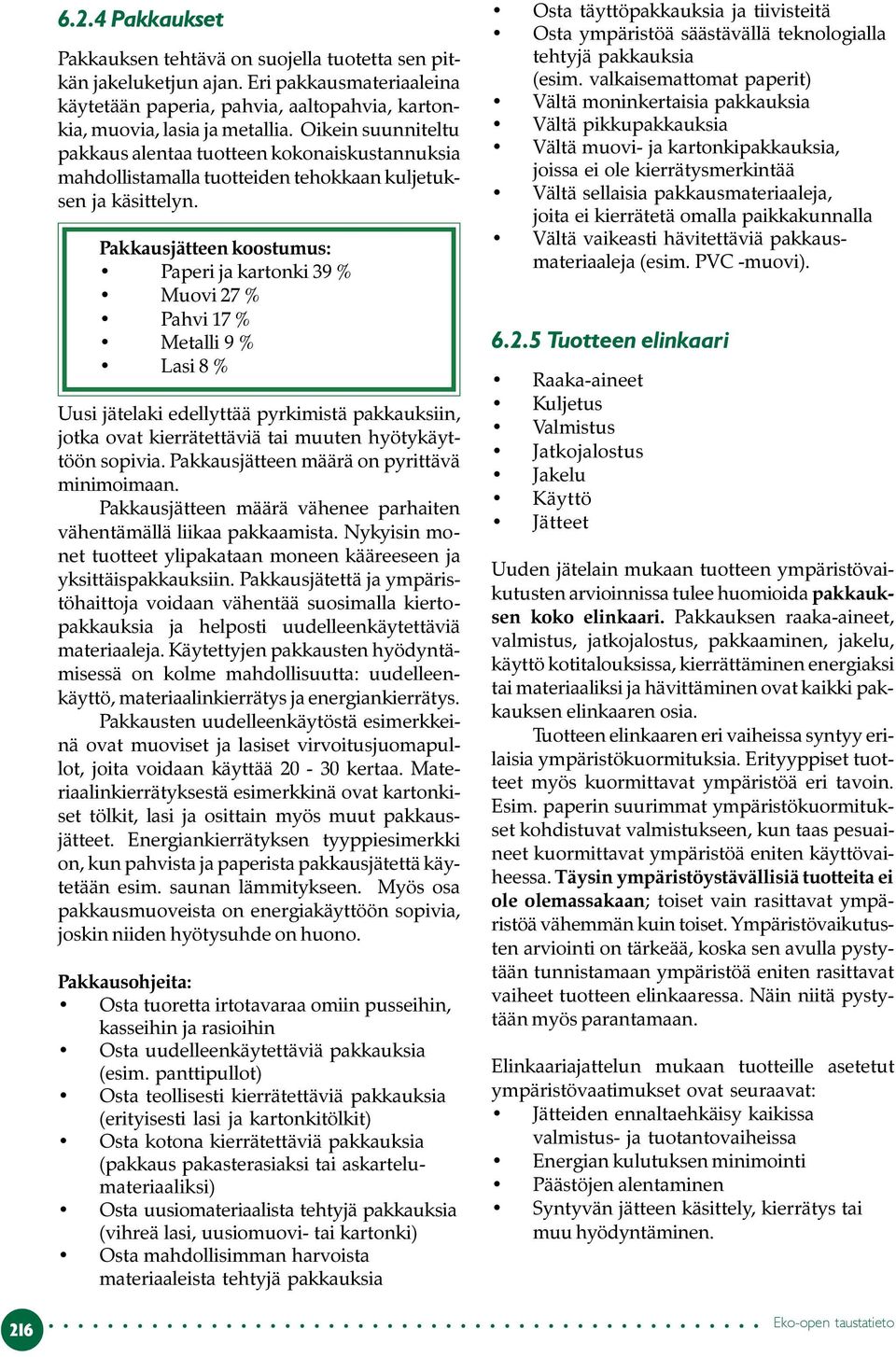 Pakkausjätteen koostumus: Paperi ja kartonki 39 % Muovi 27 % Pahvi 17 % Metalli 9 % Lasi 8 % Uusi jätelaki edellyttää pyrkimistä pakkauksiin, jotka ovat kierrätettäviä tai muuten hyötykäyttöön