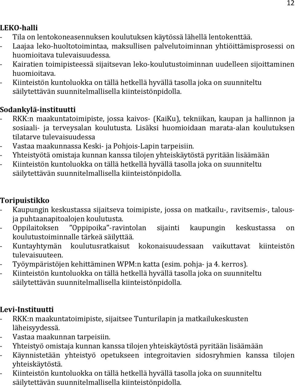 Kiinteistön kuntoluokka on tällä hetkellä hyvällä tasolla joka on suunniteltu säilytettävän suunnitelmallisella kiinteistönpidolla.