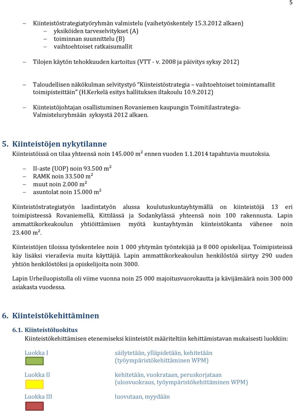 2008 ja päivitys syksy 2012) Taloudellisen näkökulman selvitystyö Kiinteistöstrategia vaihtoehtoiset toimintamallit toimipisteittäin (H.Kerkelä esitys hallituksen iltakoulu 10.9.