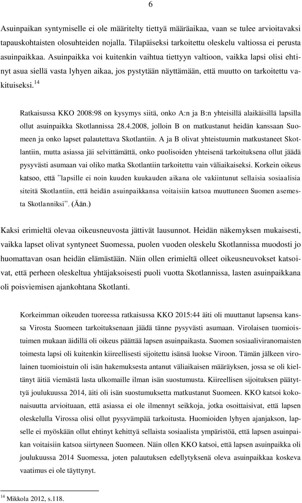 14 Ratkaisussa KKO 2008:98 on kysymys siitä, onko A:n ja B:n yhteisillä alaikäisillä lapsilla ollut asuinpaikka Skotlannissa 28.4.2008, jolloin B on matkustanut heidän kanssaan Suomeen ja onko lapset palautettava Skotlantiin.