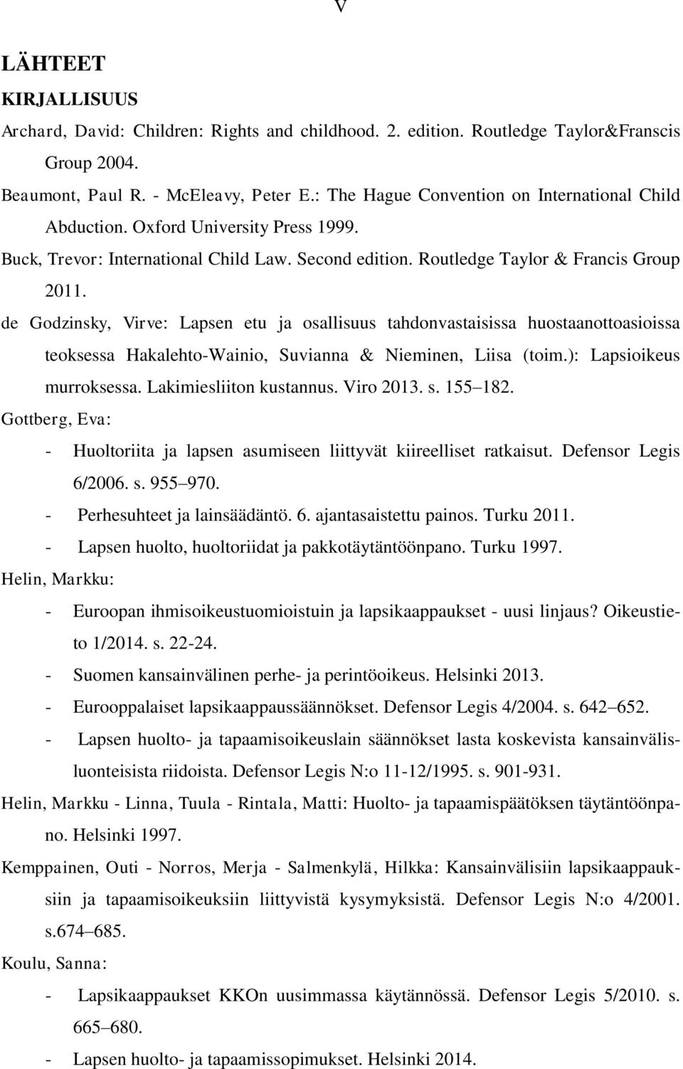 de Godzinsky, Virve: Lapsen etu ja osallisuus tahdonvastaisissa huostaanottoasioissa teoksessa Hakalehto-Wainio, Suvianna & Nieminen, Liisa (toim.): Lapsioikeus murroksessa. Lakimiesliiton kustannus.