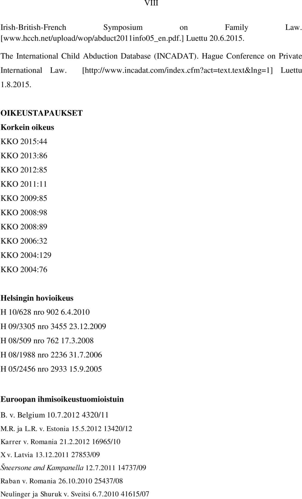 text&lng=1] Luettu OIKEUSTAPAUKSET Korkein oikeus KKO 2015:44 KKO 2013:86 KKO 2012:85 KKO 2011:11 KKO 2009:85 KKO 2008:98 KKO 2008:89 KKO 2006:32 KKO 2004:129 KKO 2004:76 Helsingin hovioikeus H