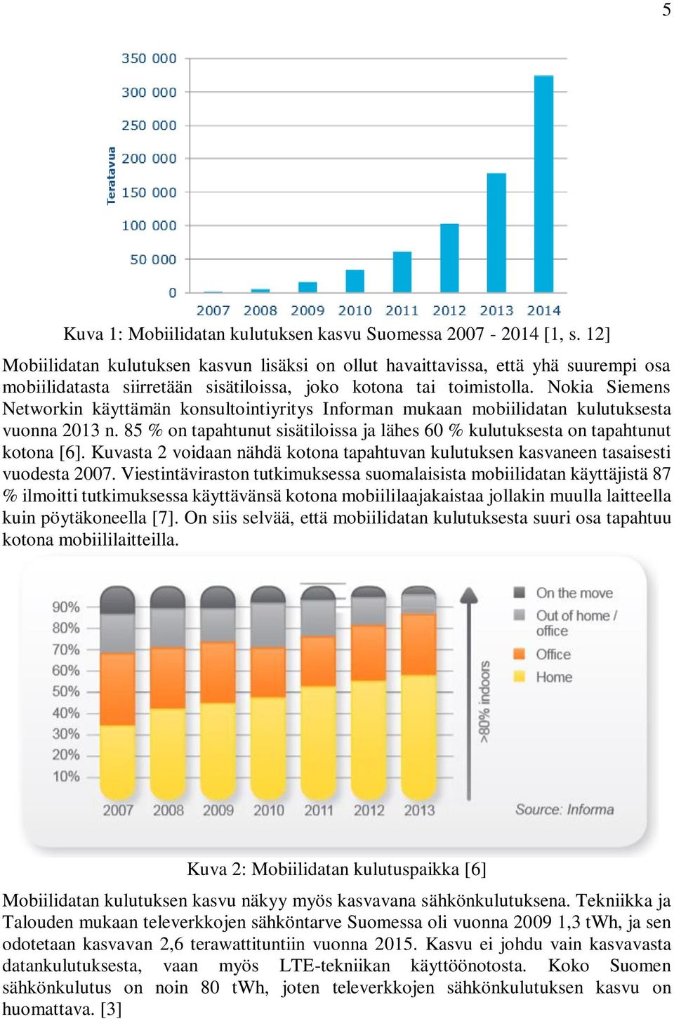 Nokia Siemens Networkin käyttämän konsultointiyritys Informan mukaan mobiilidatan kulutuksesta vuonna 2013 n. 85 % on tapahtunut sisätiloissa ja lähes 60 % kulutuksesta on tapahtunut kotona [6].