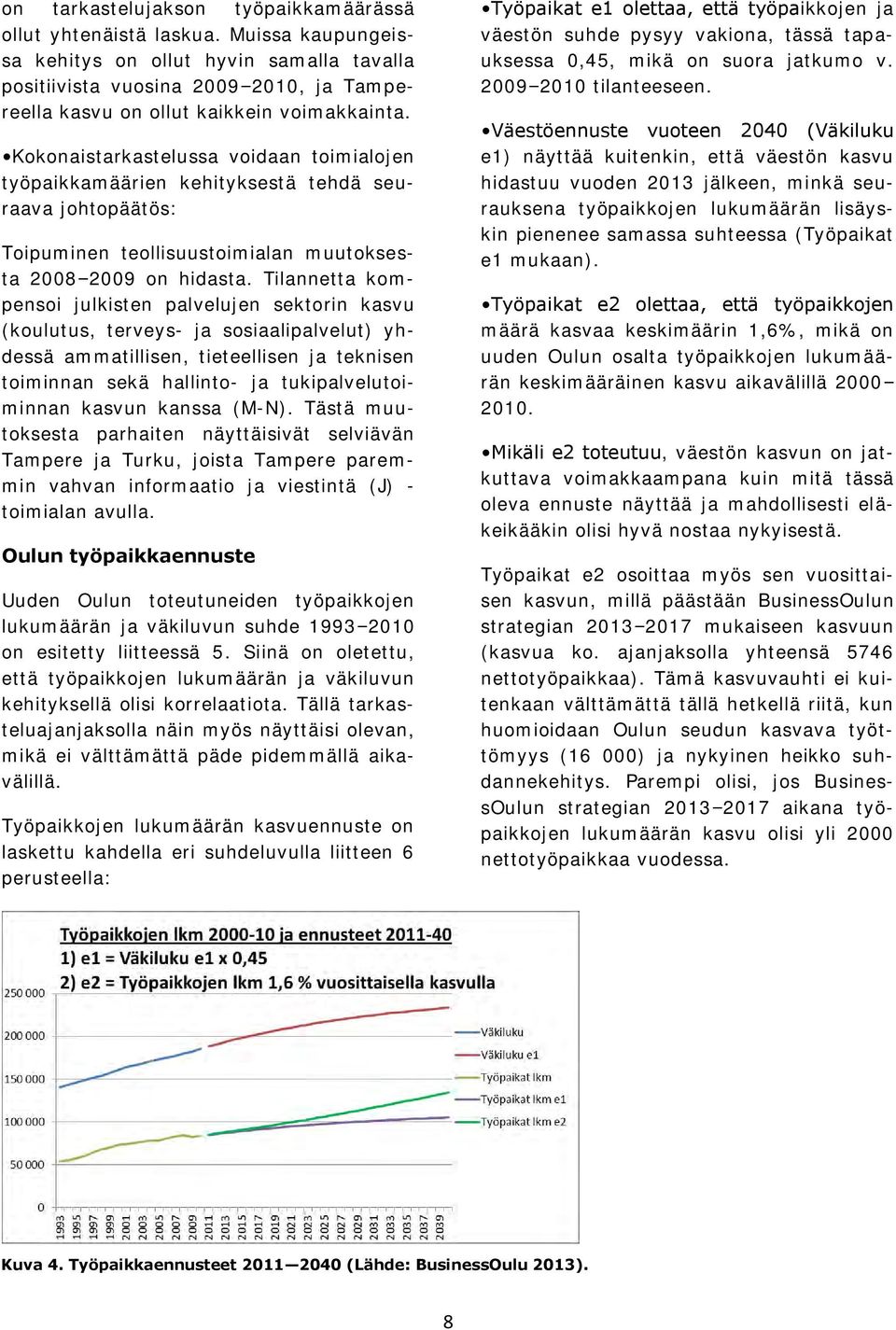 Kokonaistarkastelussa voidaan toimialojen työpaikkamäärien kehityksestä tehdä seuraava johtopäätös: Toipuminen teollisuustoimialan muutoksesta 2008 2009 on hidasta.