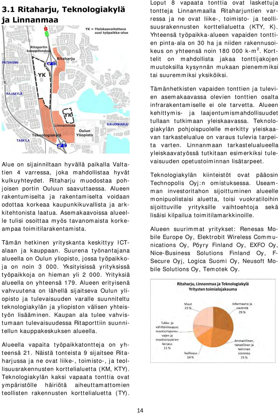 Asemakaavoissa alueelle tulisi osoittaa myös tavanomaista korkeampaa toimitilarakentamista. Tämän hetkinen yrityskanta keskittyy ICTalaan ja kauppaan.