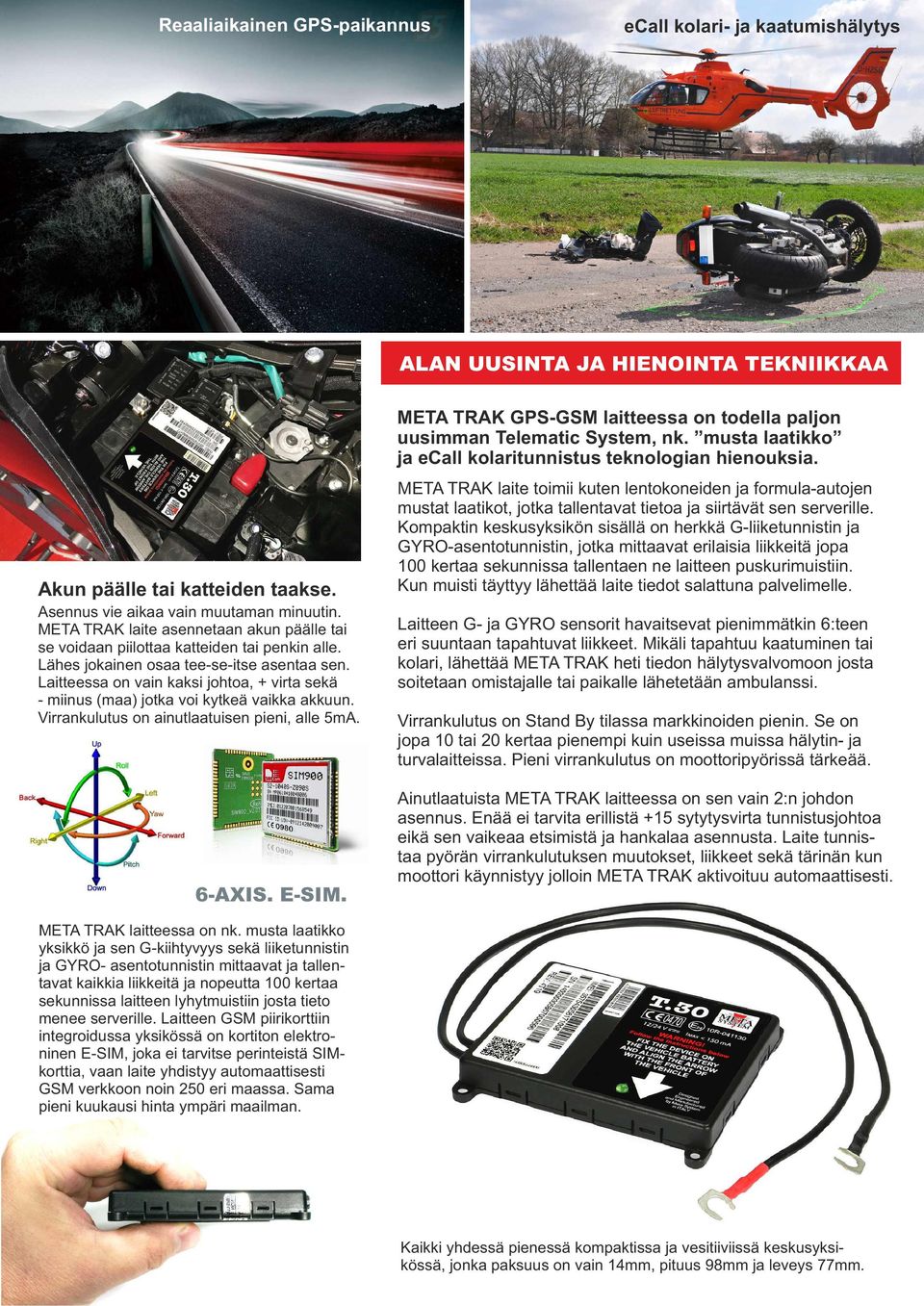 Laitteessa on vain kaksi johtoa, + virta sekä - miinus (maa) jotka voi kytkeä vaikka akkuun. Virrankulutus on ainutlaatuisen pieni, alle 5mA. 6-AXIS. E-SIM.