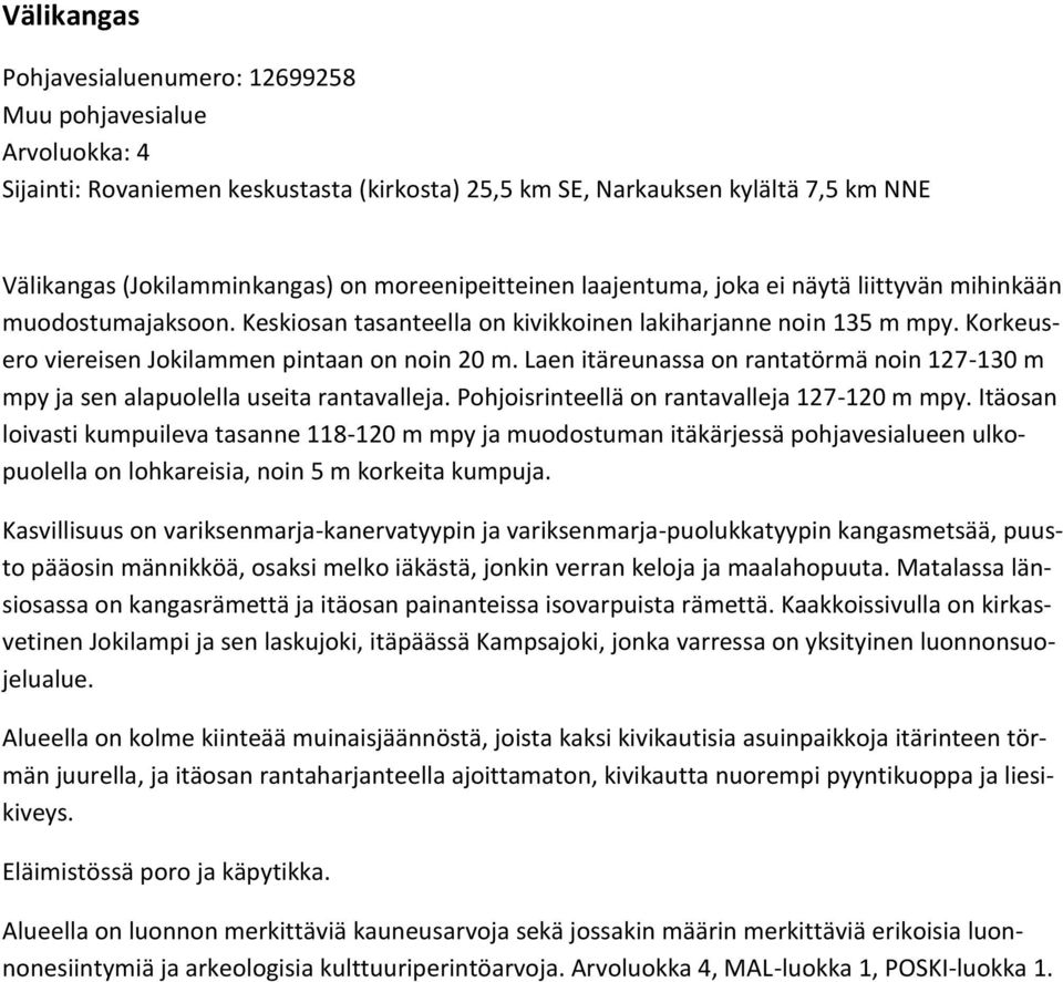 Korkeusero viereisen Jokilammen pintaan on noin 20 m. Laen itäreunassa on rantatörmä noin 127-130 m mpy ja sen alapuolella useita rantavalleja. Pohjoisrinteellä on rantavalleja 127-120 m mpy.