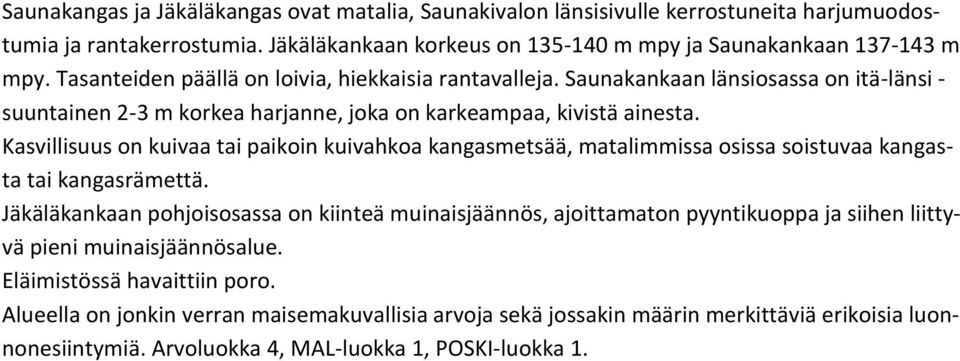 Kasvillisuus on kuivaa tai paikoin kuivahkoa kangasmetsää, matalimmissa osissa soistuvaa kangasta tai kangasrämettä.